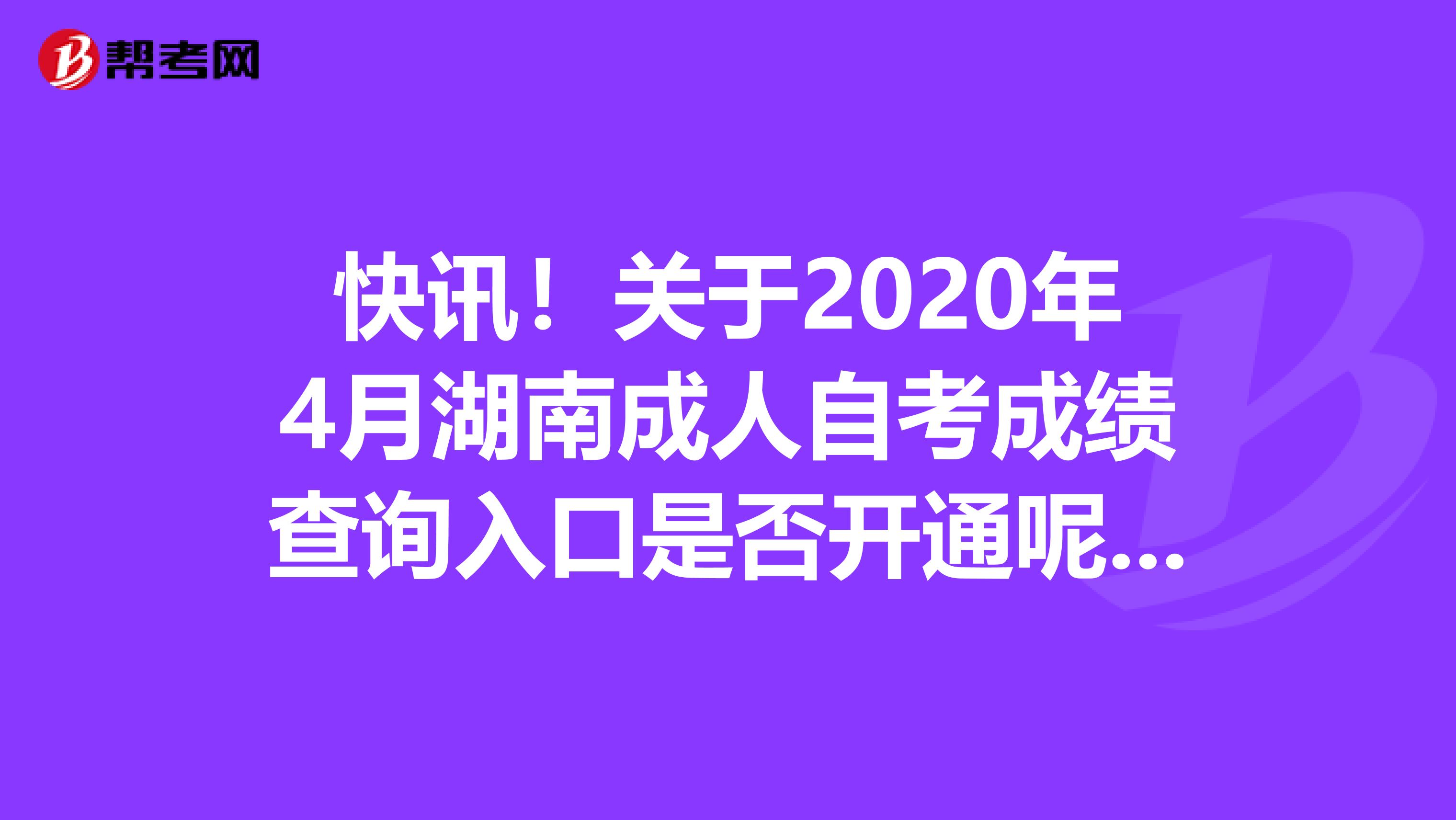 快讯！关于2020年4月湖南成人自考成绩查询入口是否开通呢？来看看！