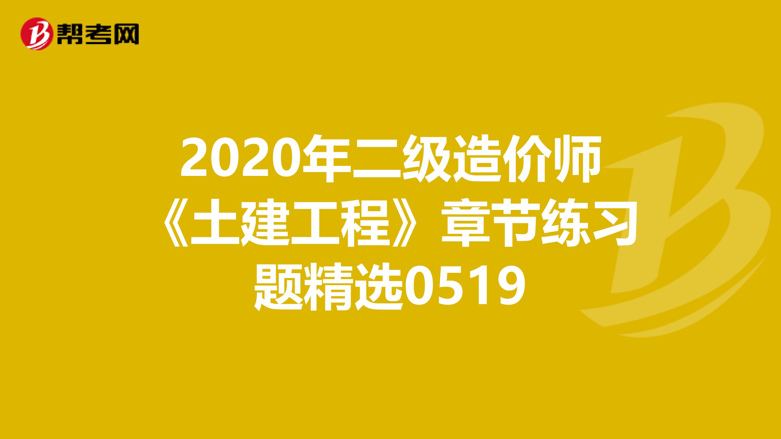 2020年二级造价师《土建工程》章节练习题精选0519