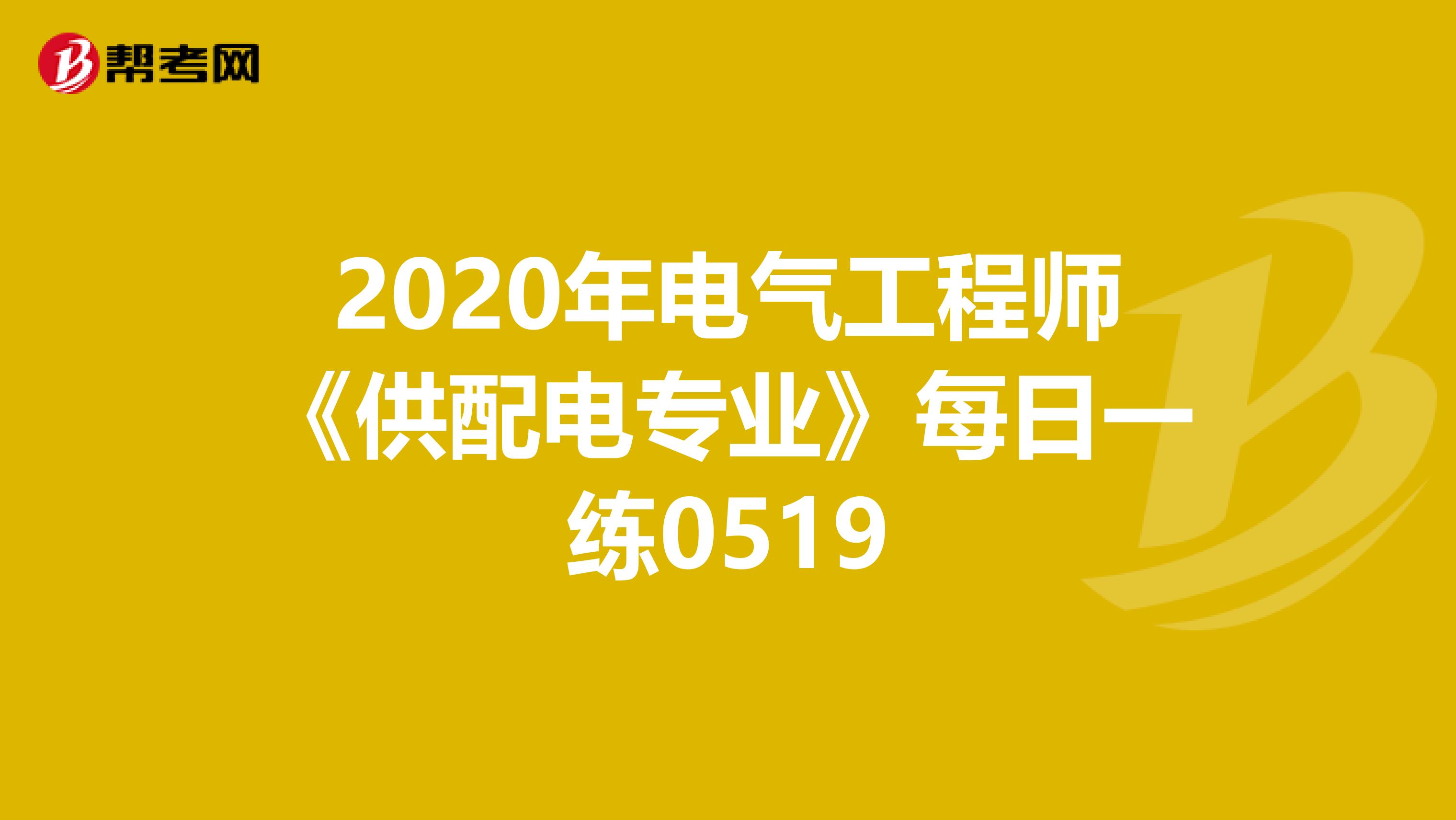 2020年电气工程师《供配电专业》每日一练0519