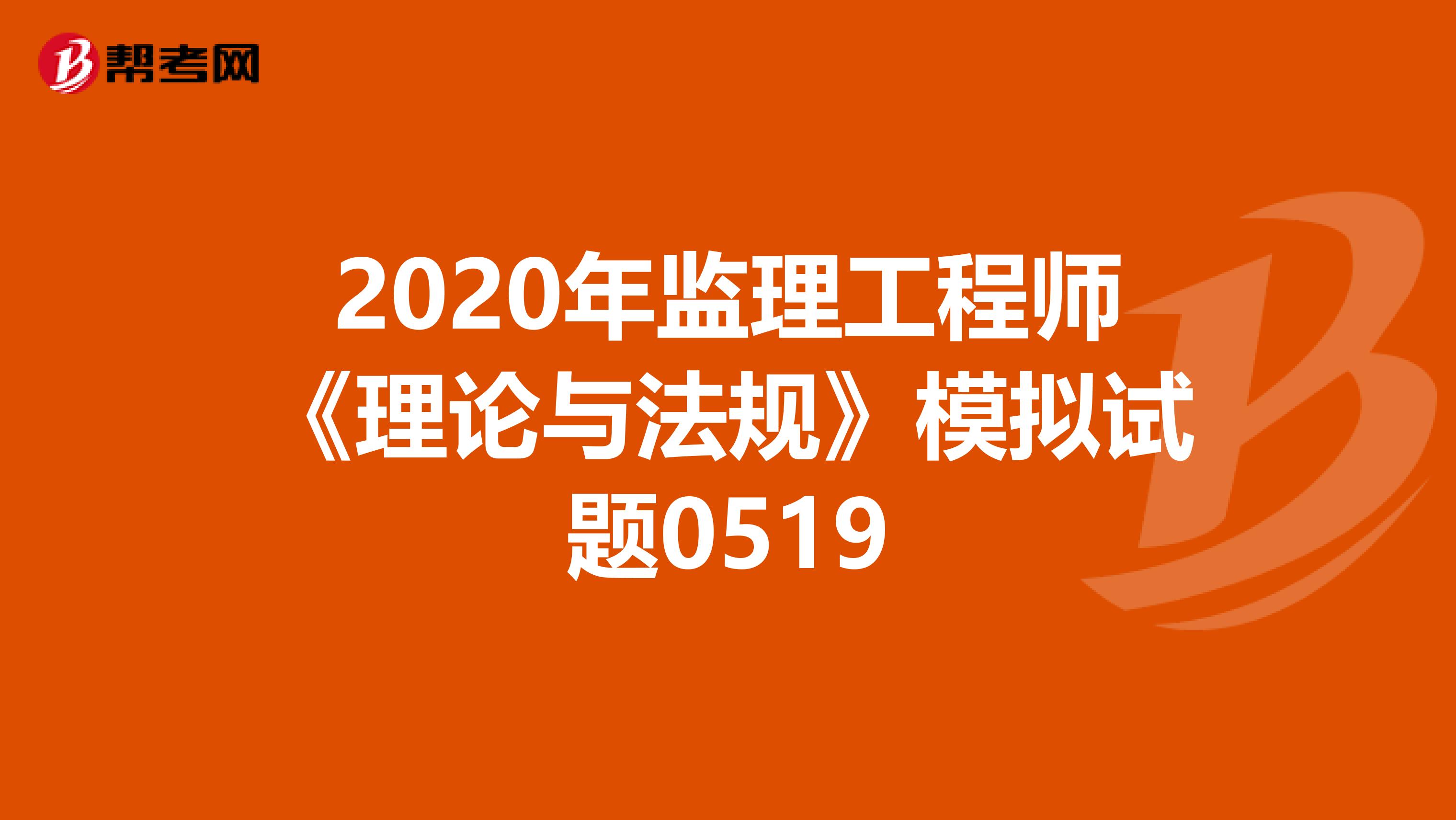 2020年监理工程师《理论与法规》模拟试题0519