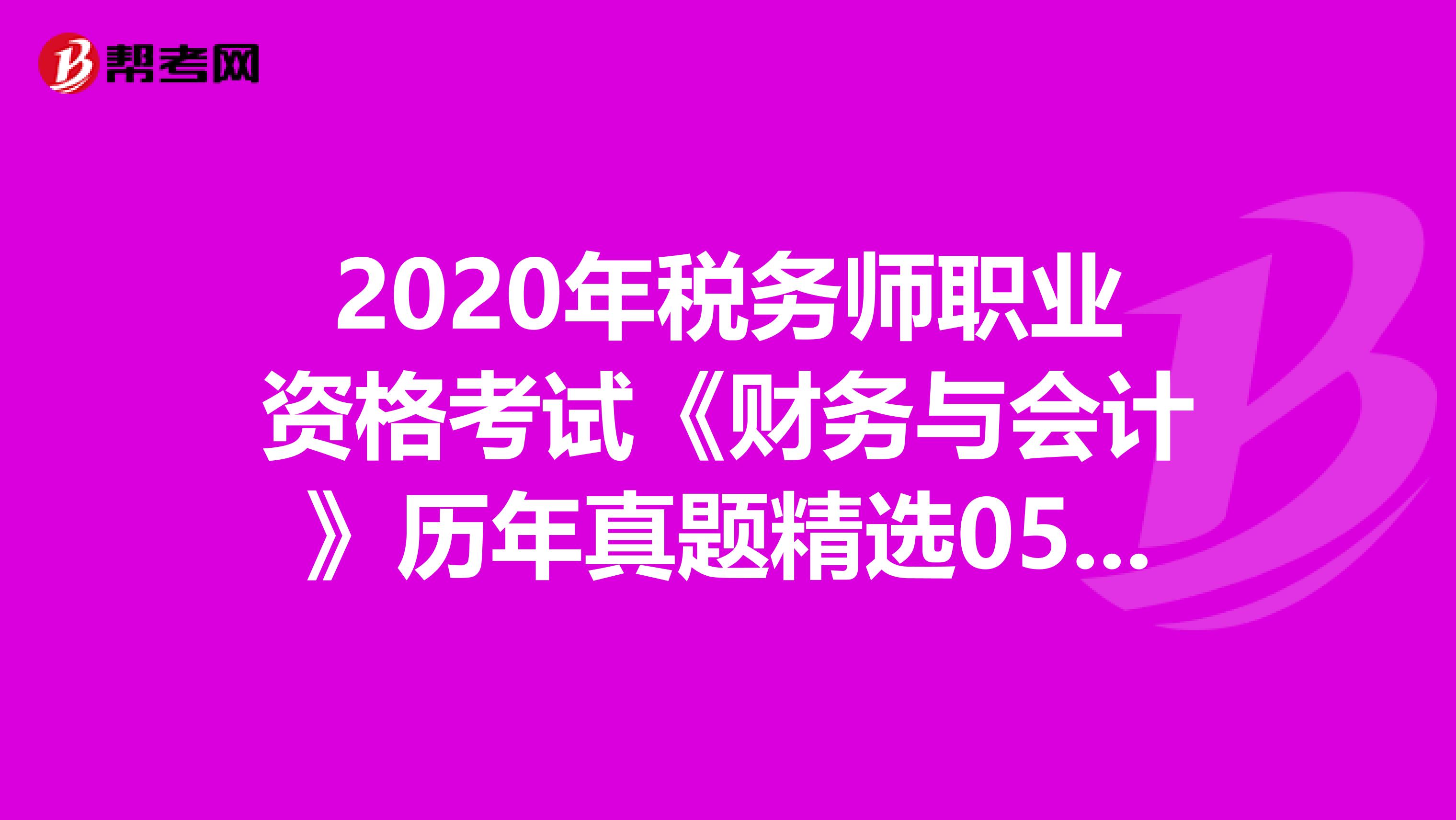 2020年税务师职业资格考试《财务与会计》历年真题精选0519