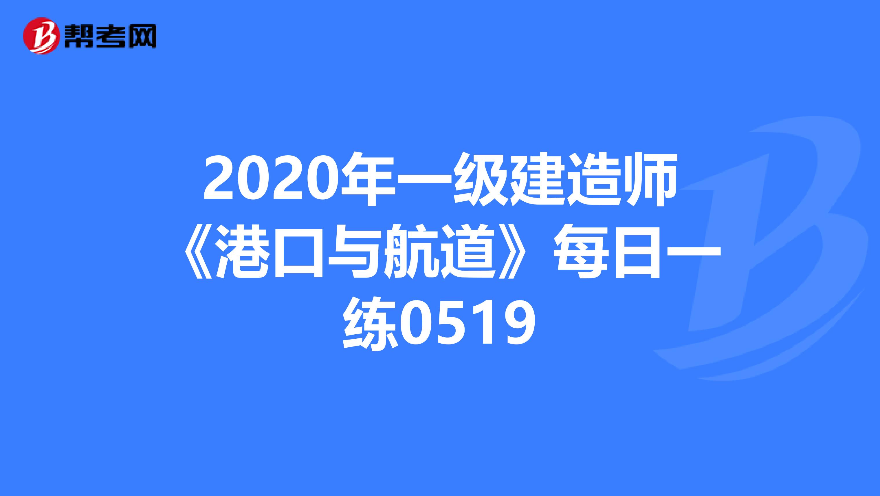 2020年一级建造师《港口与航道》每日一练0519