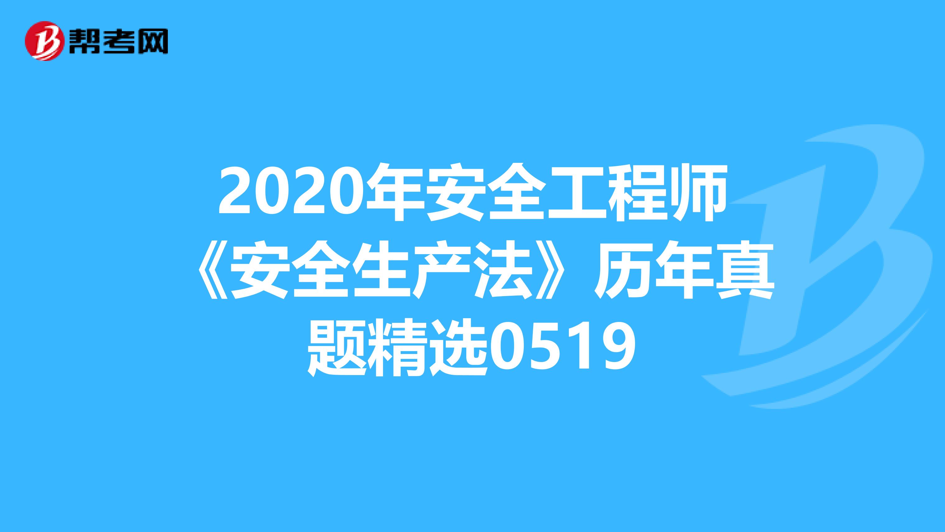 2020年安全工程师《安全生产法》历年真题精选0519