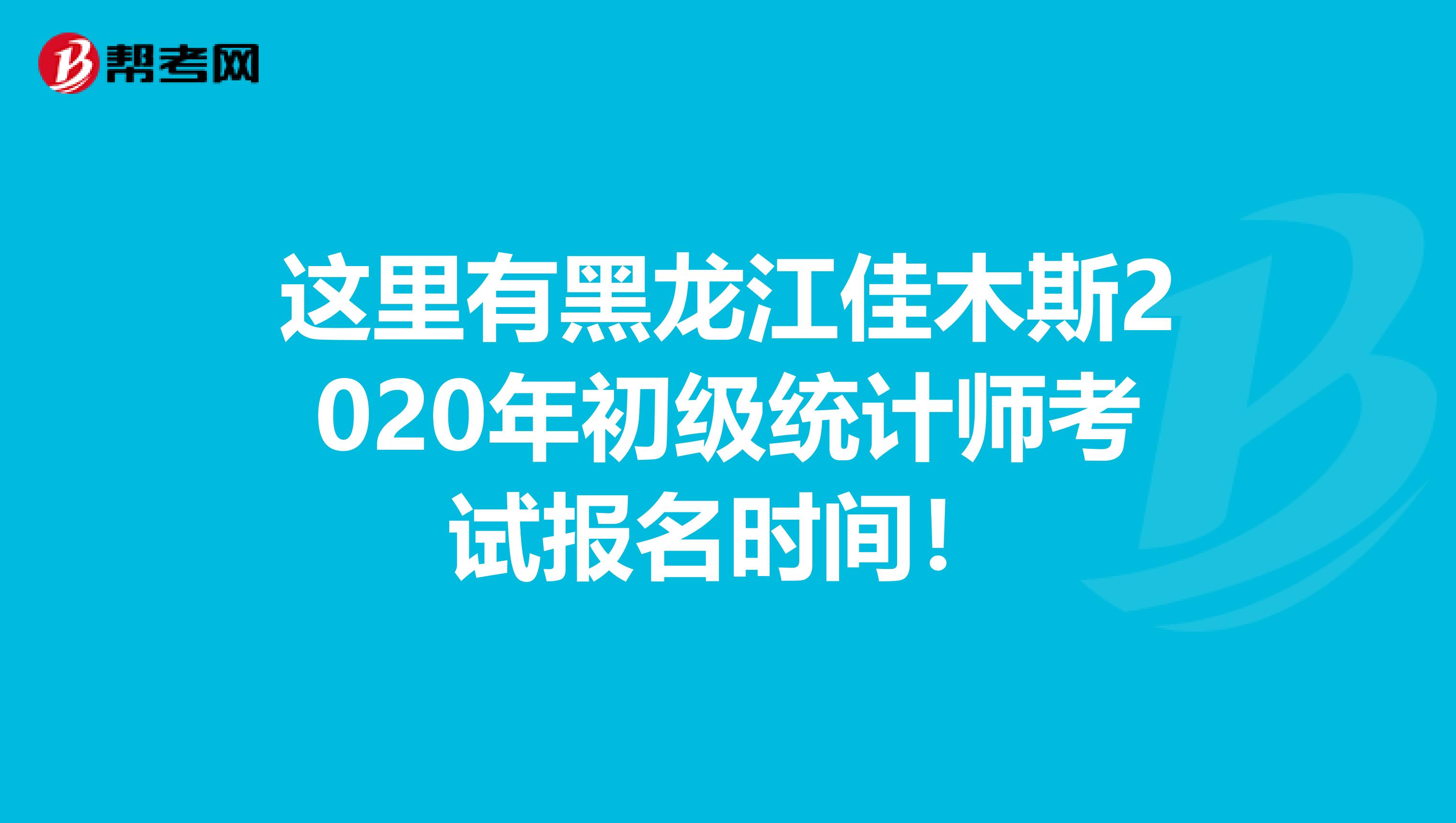 这里有黑龙江佳木斯2020年初级统计师考试报名时间！