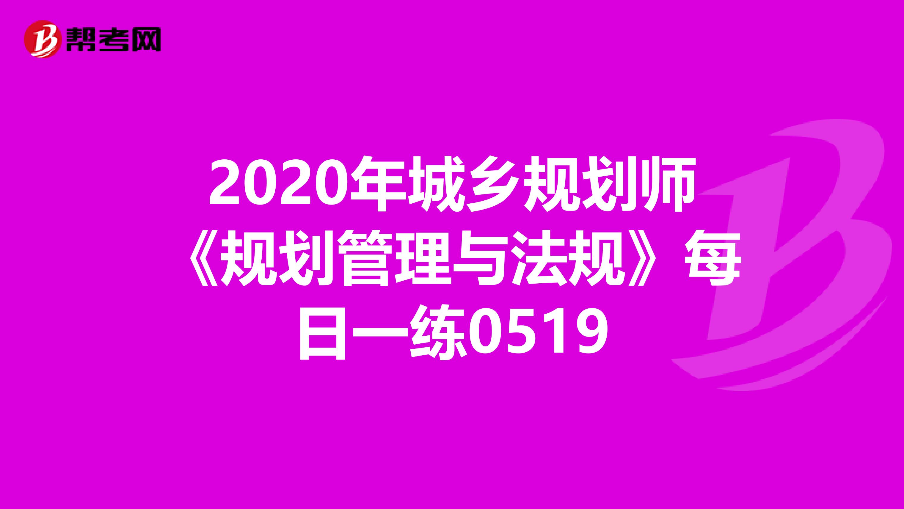 2020年城乡规划师《规划管理与法规》每日一练0519