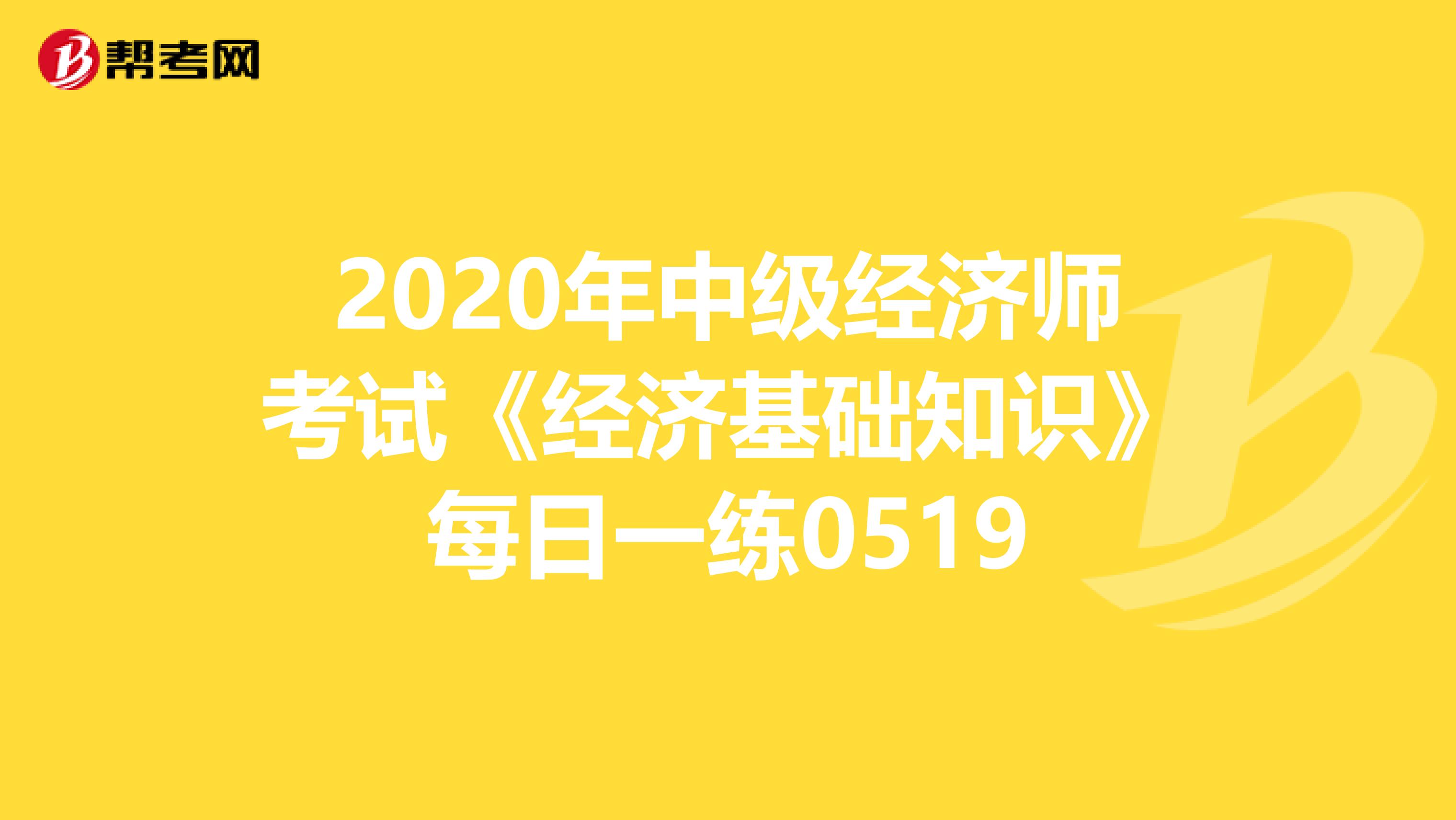 2020年中级经济师考试《经济基础知识》每日一练0519