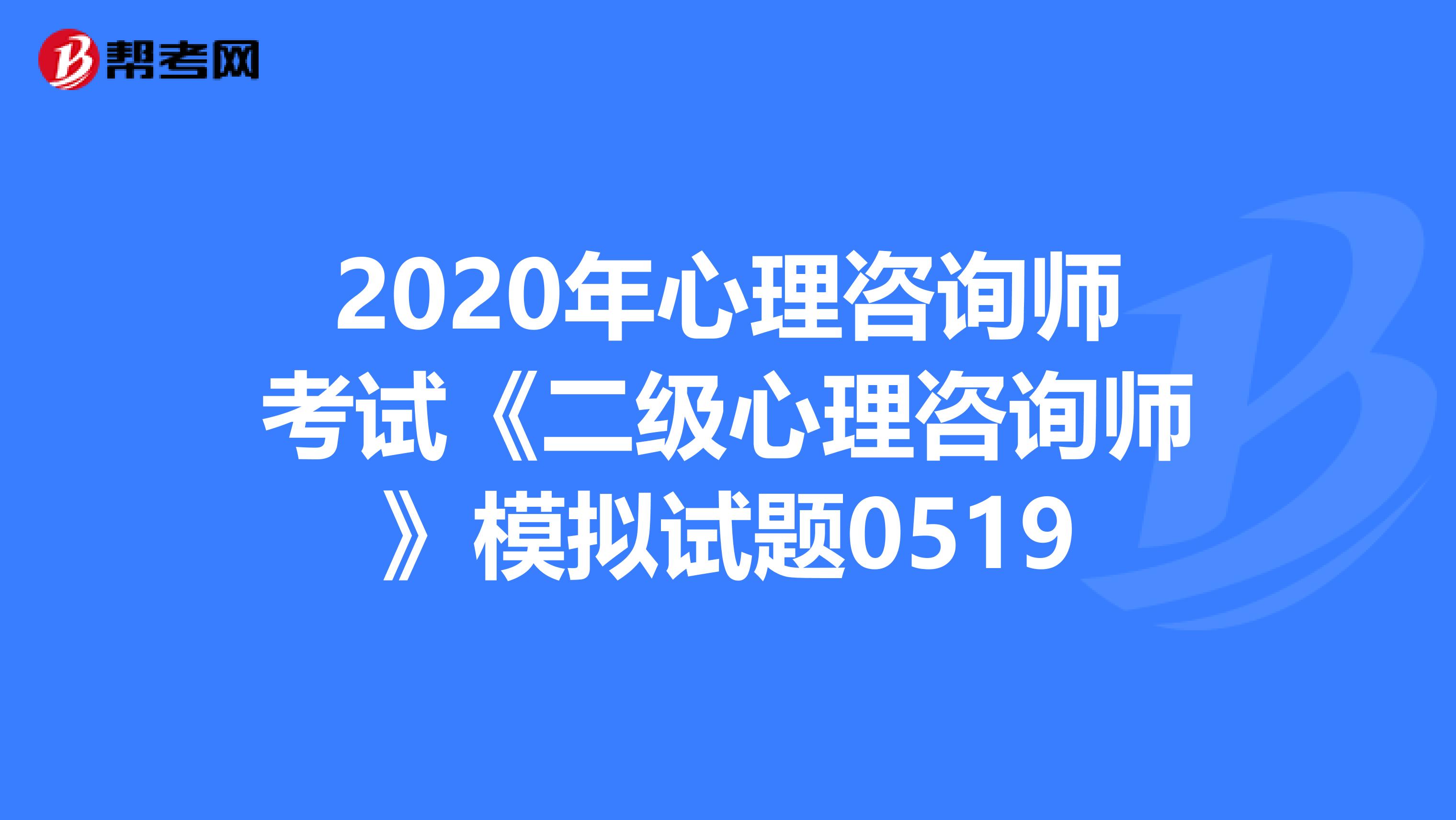 2020年心理咨询师考试《二级心理咨询师》模拟试题0519