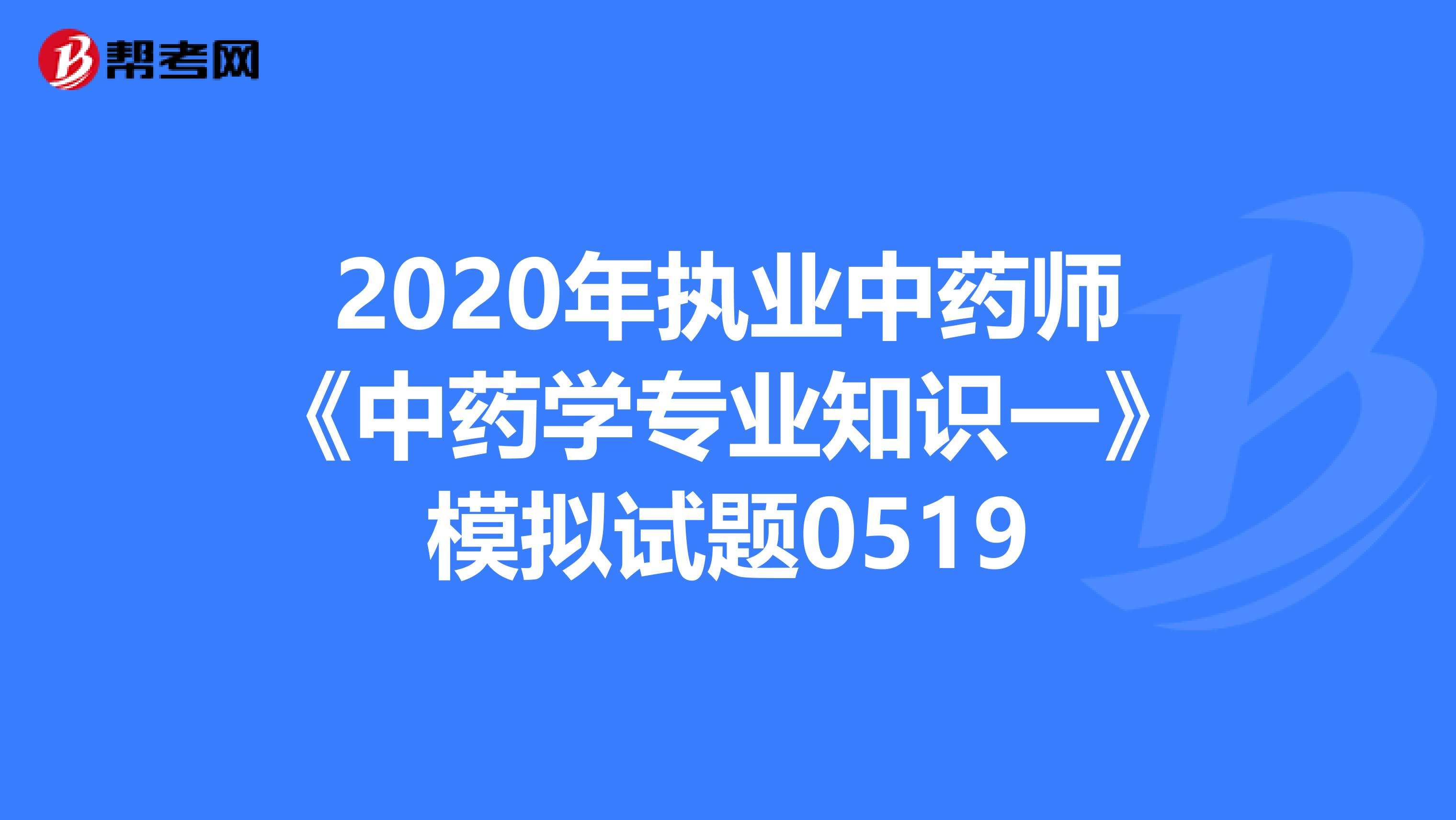 2020年执业中药师《中药学专业知识一》模拟试题0519