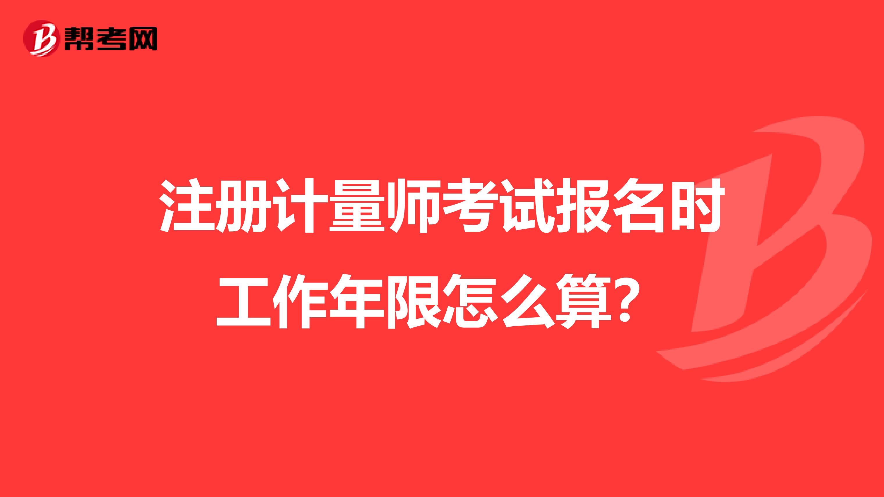 注册计量师考试报名时工作年限怎么算？