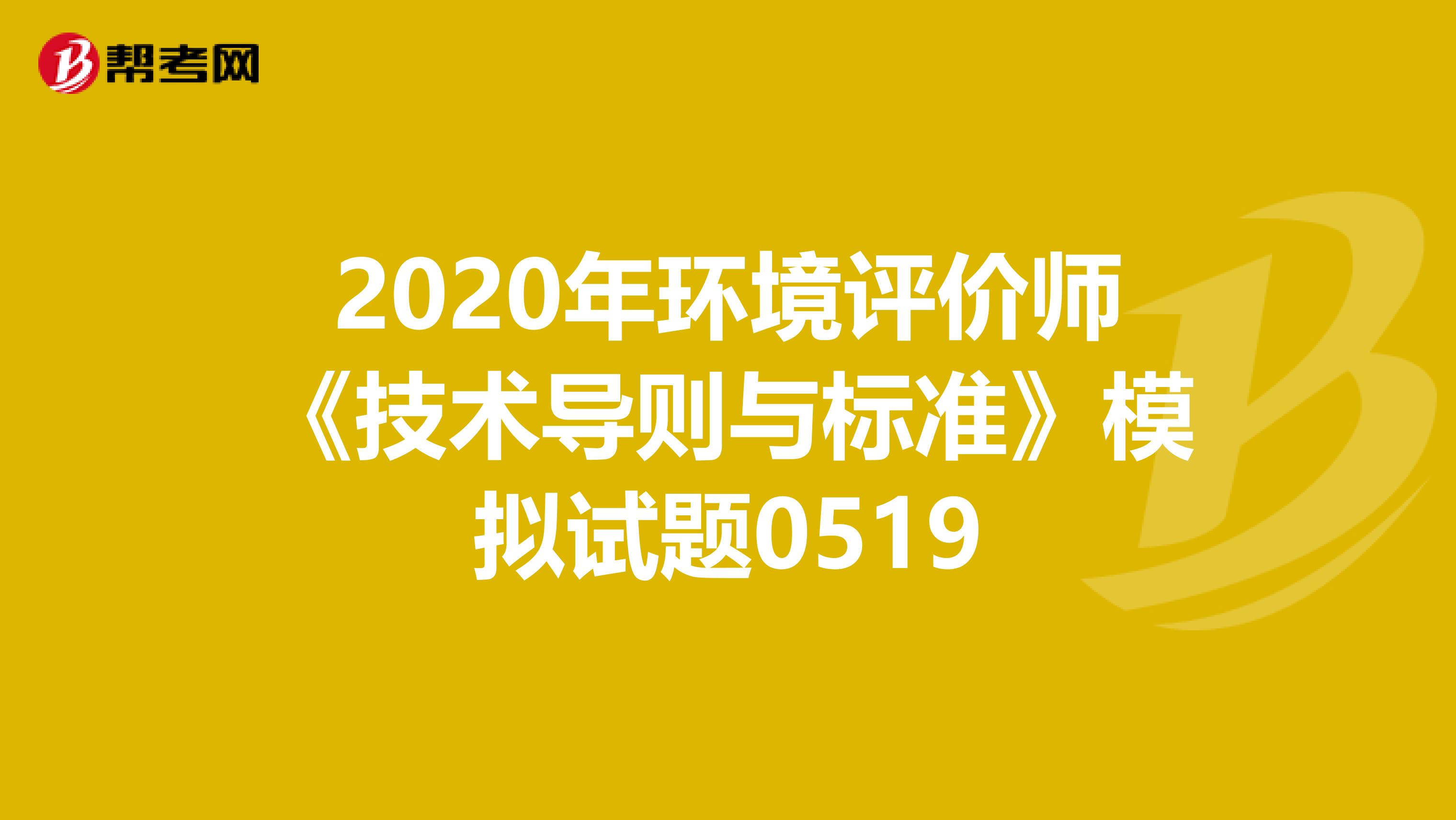2020年环境评价师《技术导则与标准》模拟试题0519