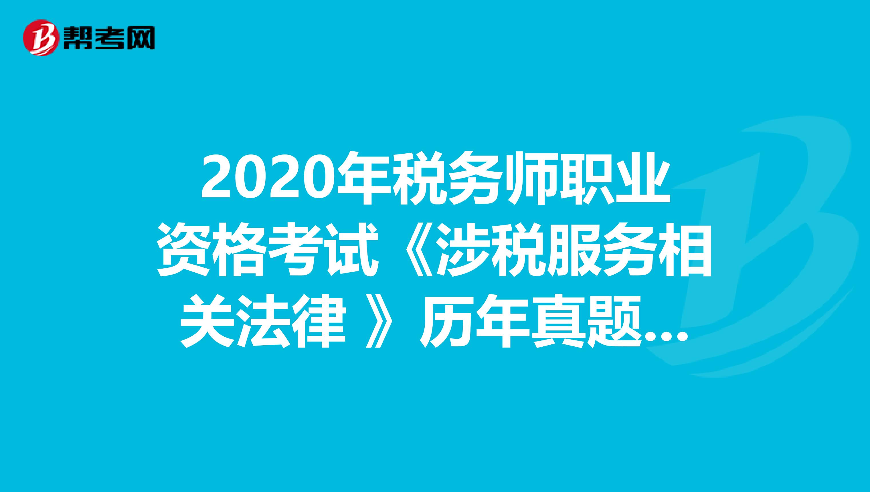 2020年税务师职业资格考试《涉税服务相关法律 》历年真题精选0519