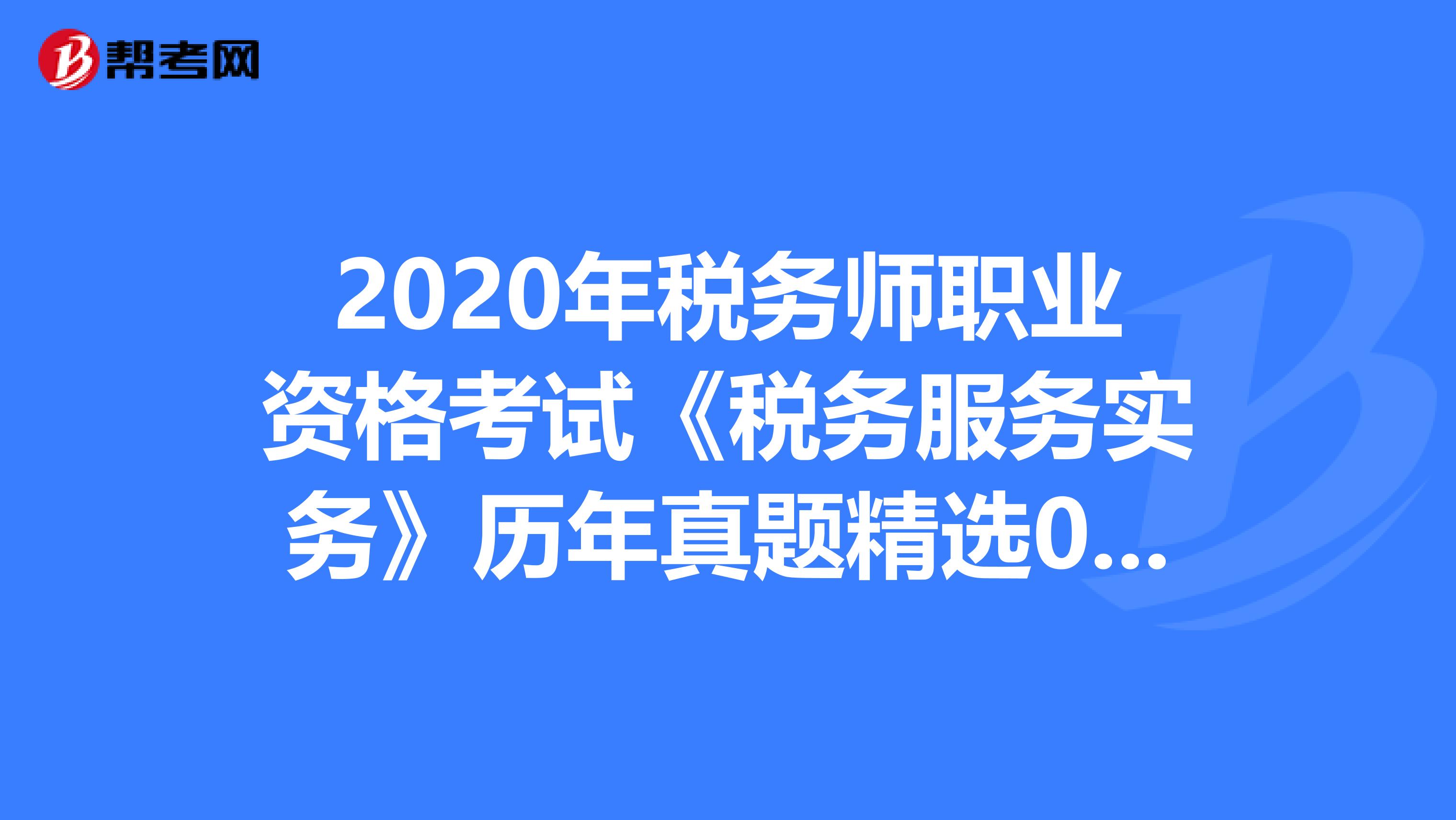 2020年税务师职业资格考试《税务服务实务》历年真题精选0519