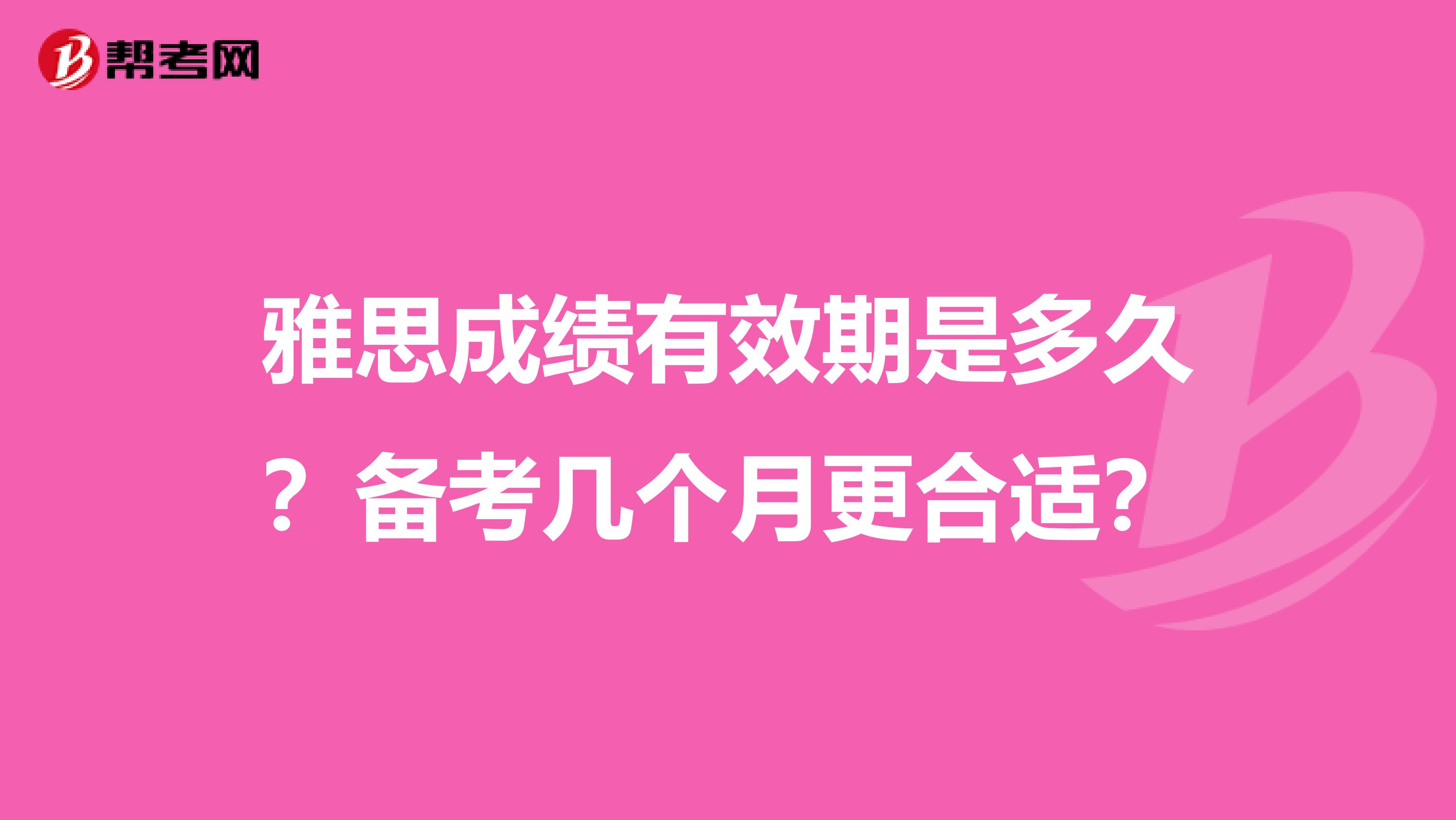 雅思成绩有效期是多久？备考几个月更合适？