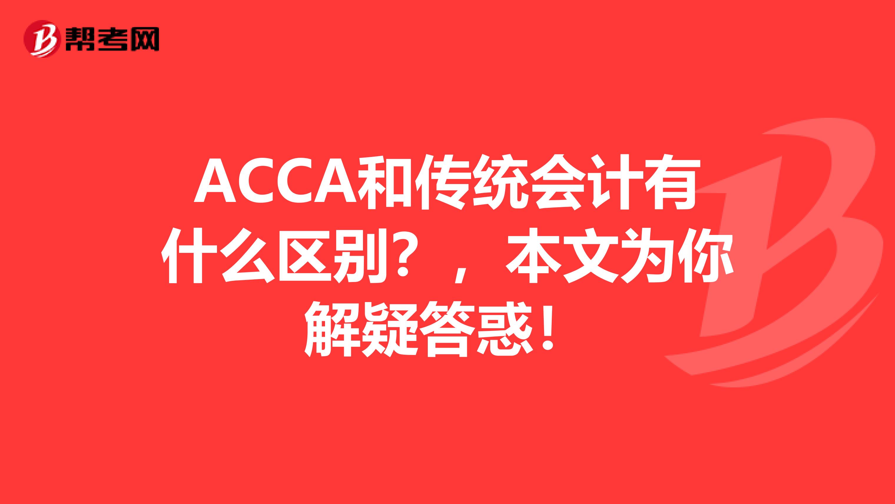 ACCA和传统会计有什么区别？，本文为你解疑答惑！