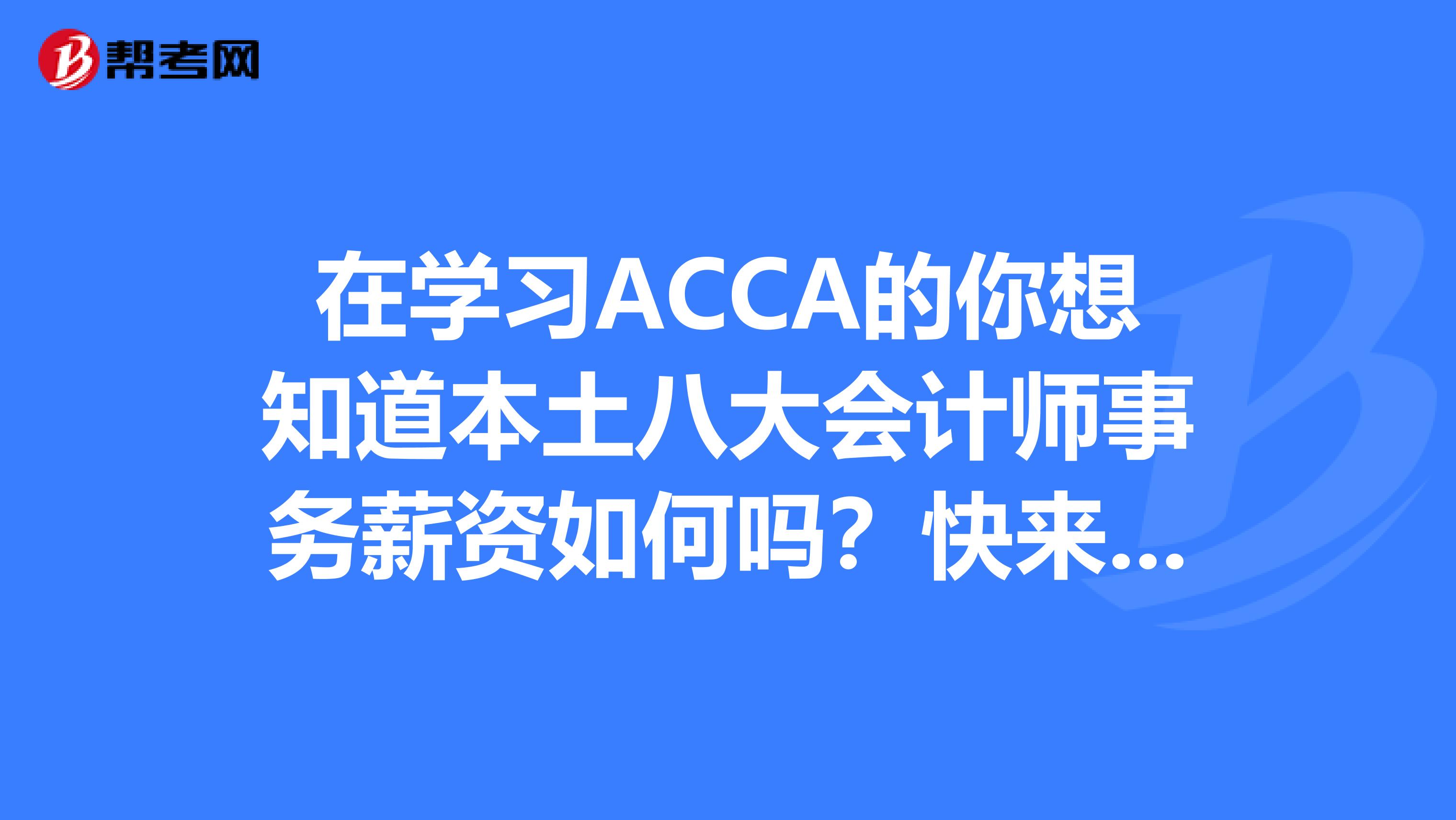 在学习ACCA的你想知道本土八大会计师事务薪资如何吗？快来看看！