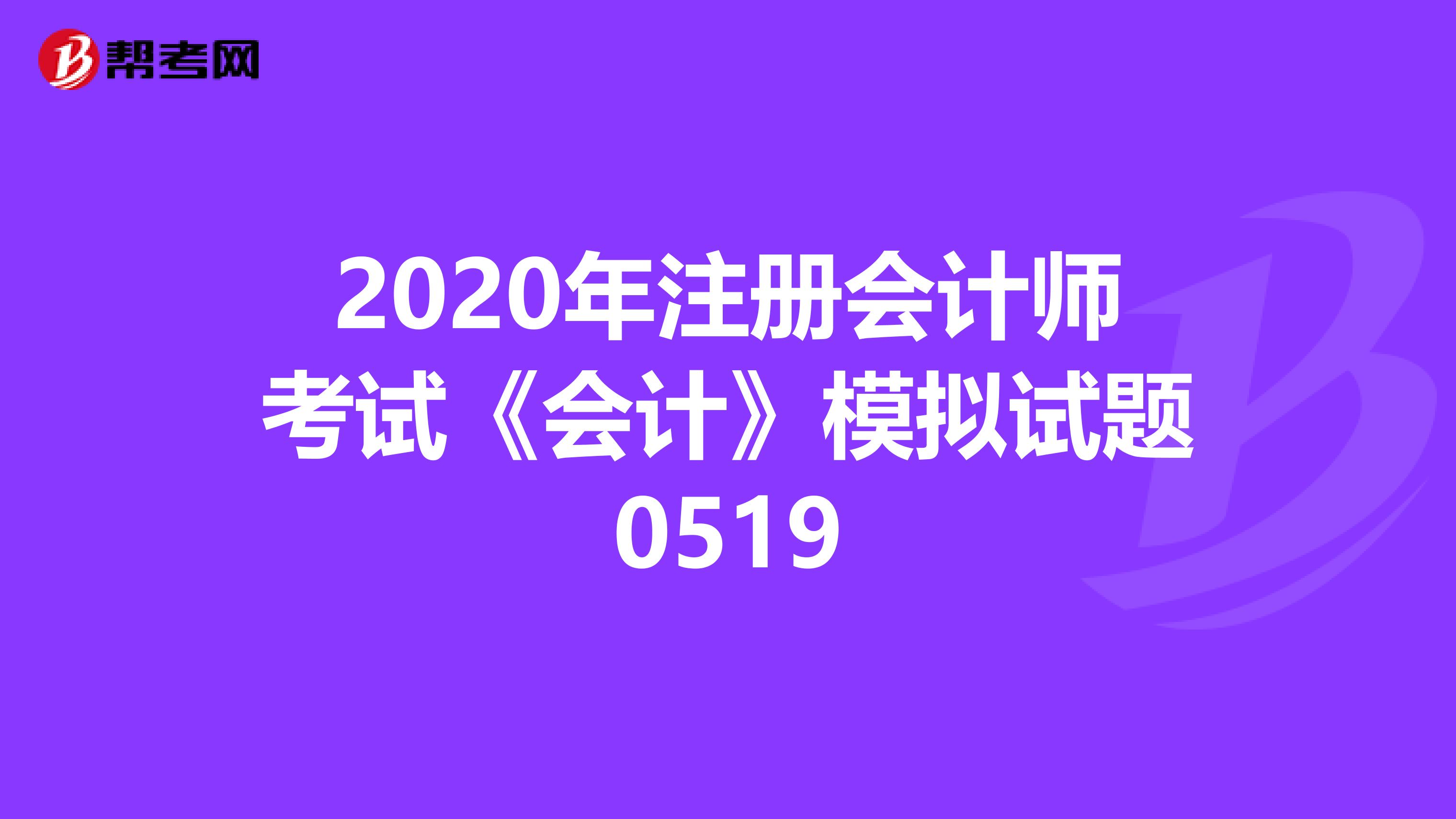 2020年注冊會計師考試《會計》模擬試題0519