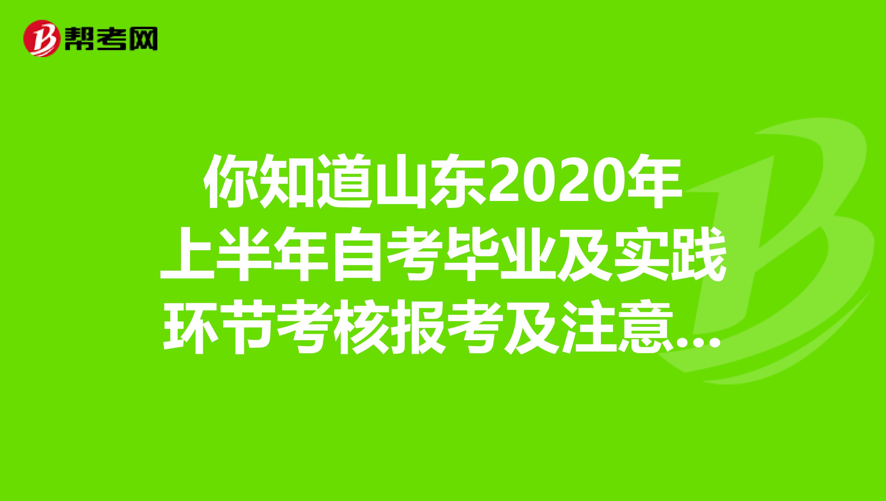你知道山东2020年上半年自考毕业及实践环节考核报考及注意事项？
