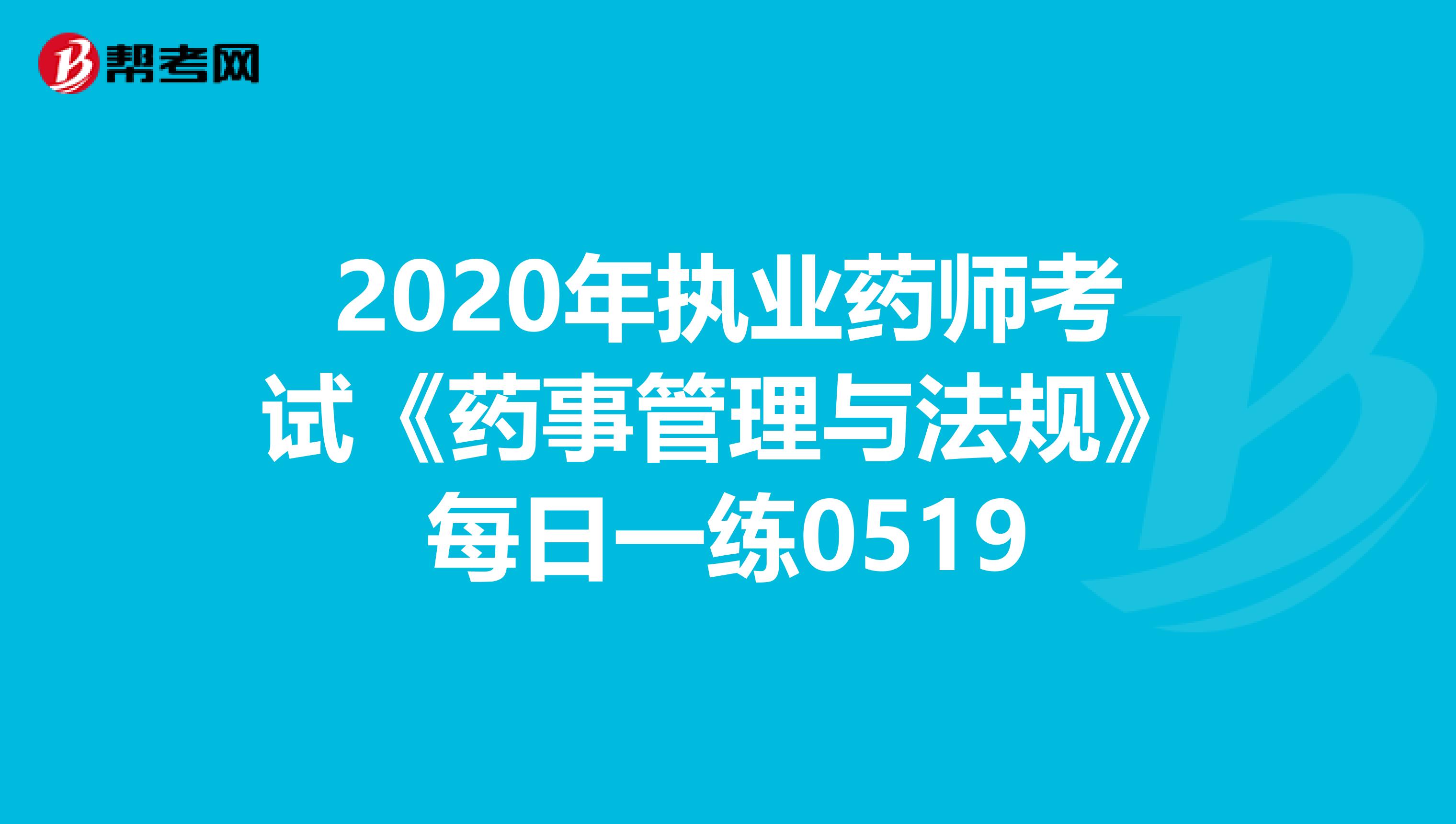 2020年执业药师考试《药事管理与法规》每日一练0519