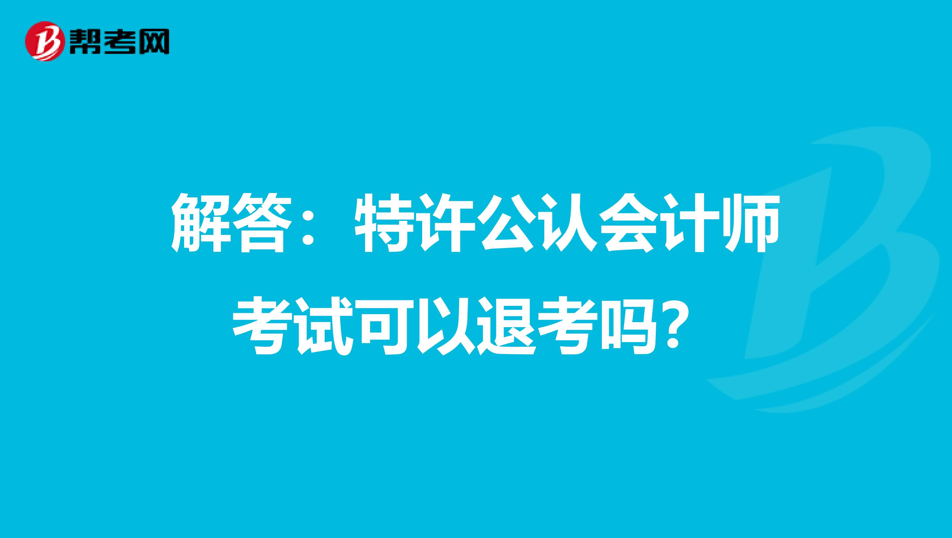 解答：特许公认会计师考试可以退考吗？