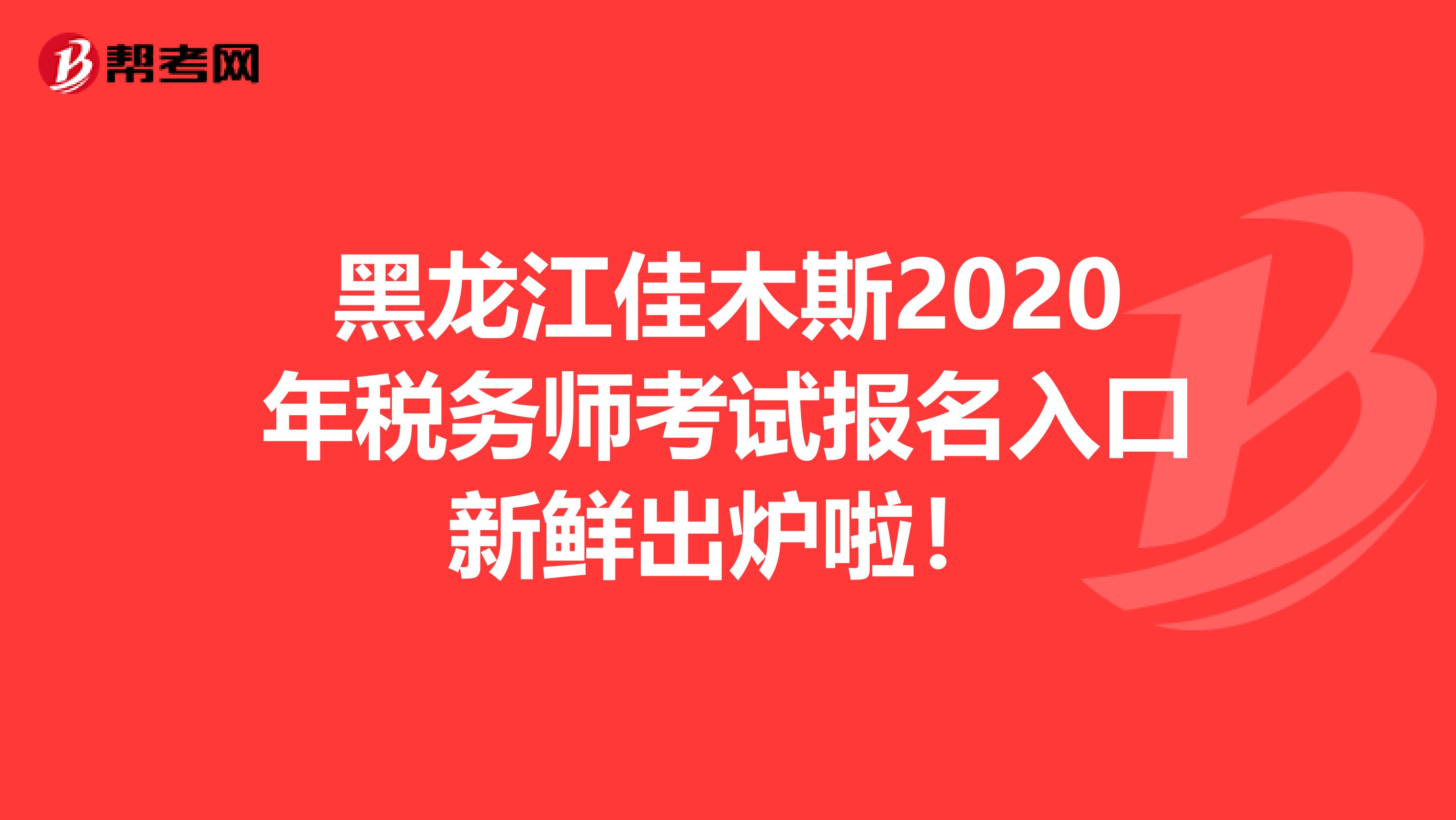 黑龙江佳木斯2020年税务师考试报名入口新鲜出炉啦！