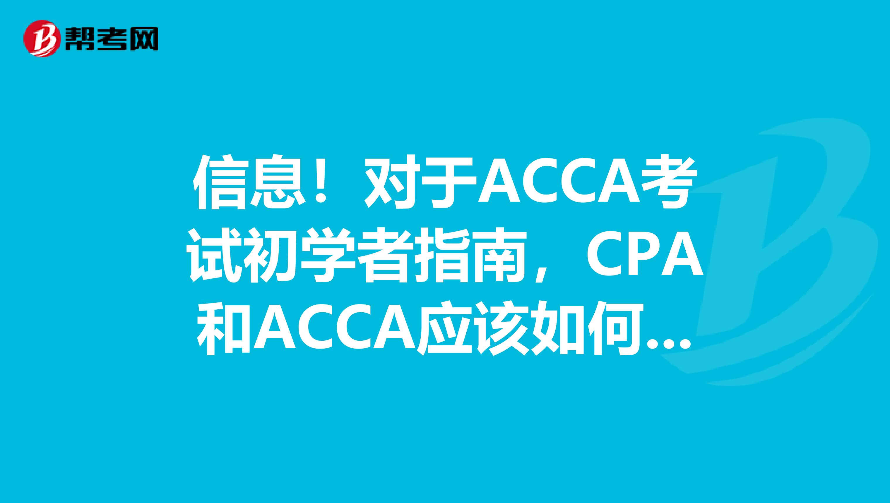 信息！对于ACCA考试初学者指南，CPA和ACCA应该如何选择呢？来看看！