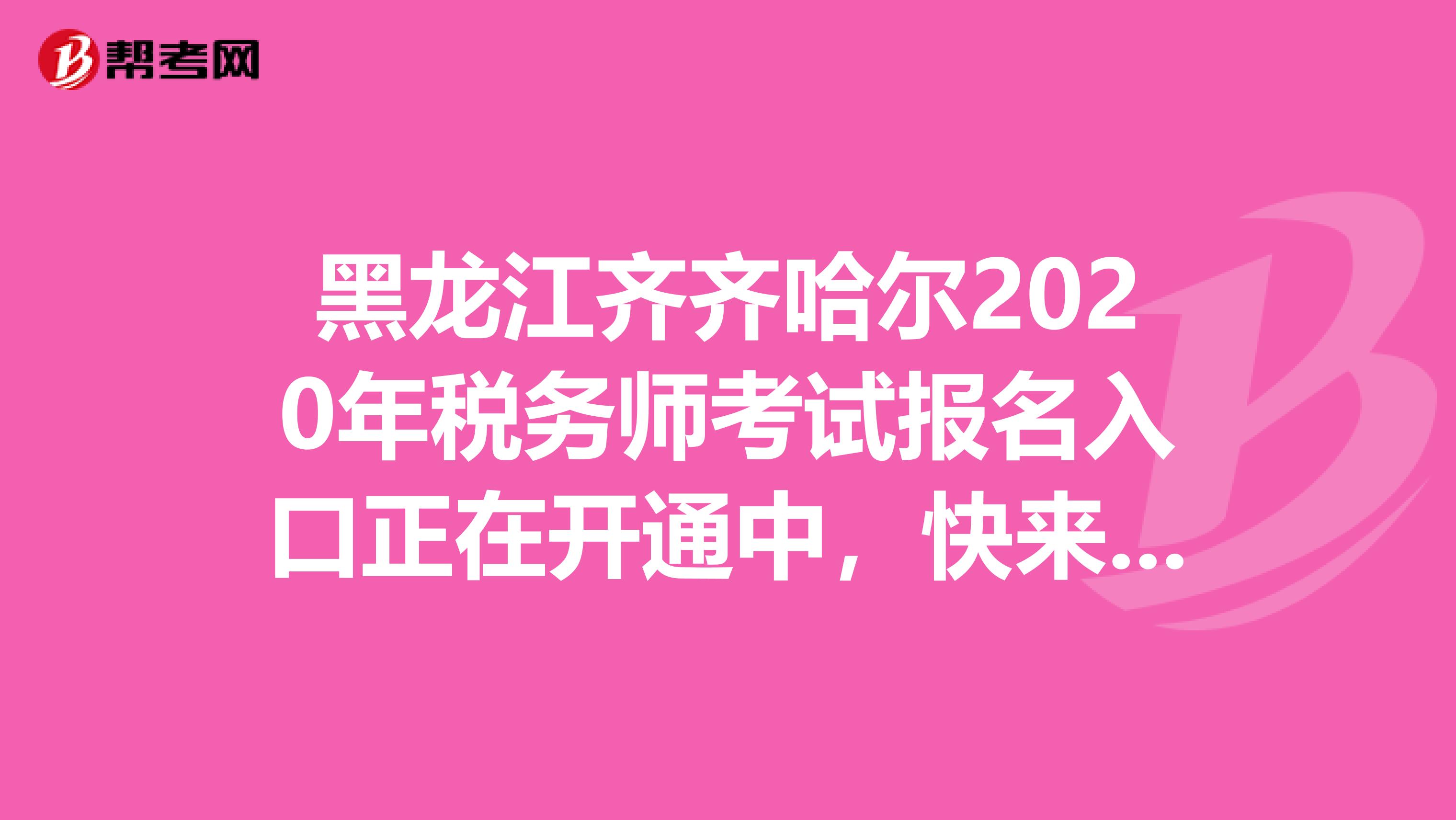 黑龙江齐齐哈尔2020年税务师考试报名入口正在开通中，快来了解一下吧！