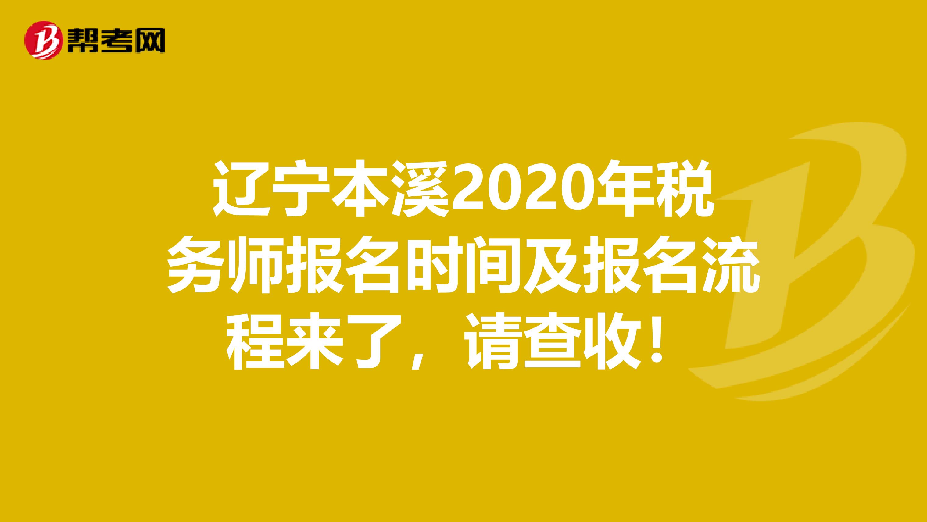 辽宁本溪2020年税务师报名时间及报名流程来了，请查收！