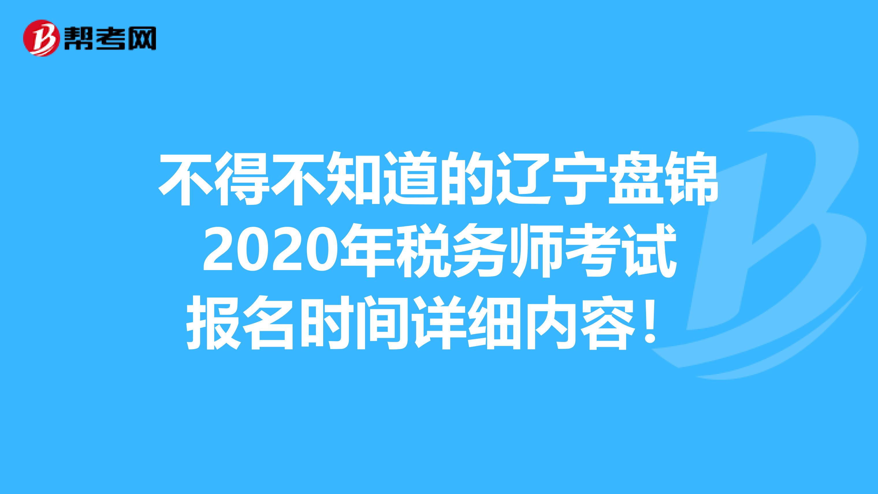 不得不知道的辽宁盘锦2020年税务师考试报名时间详细内容！