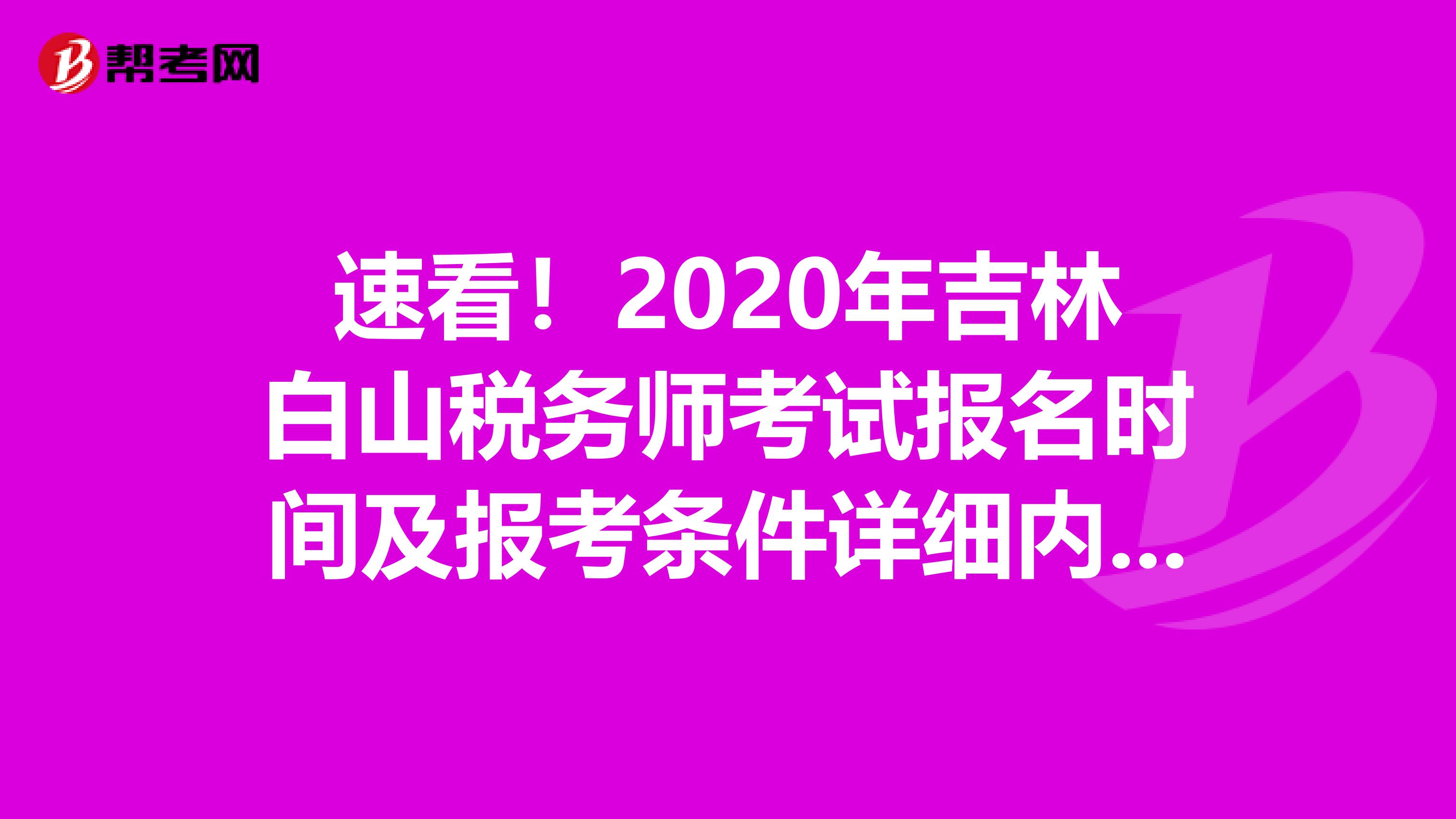 速看！2020年吉林白山税务师考试报名时间及报考条件详细内容！