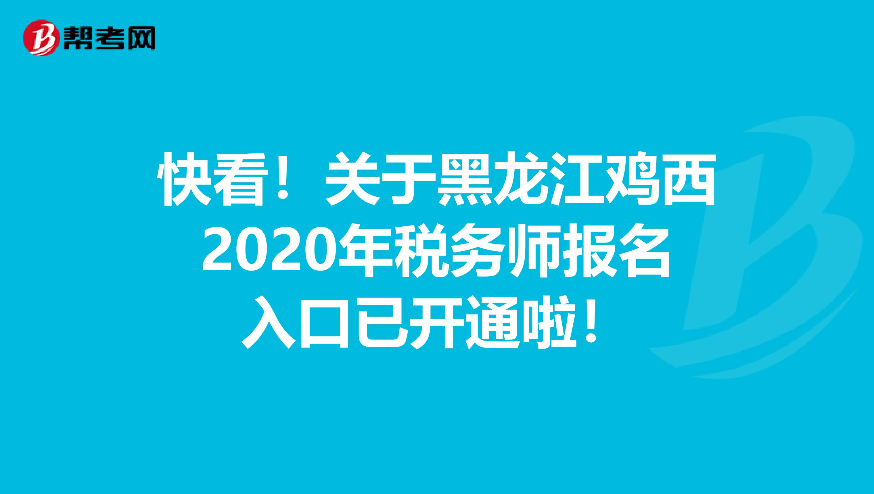 快看！关于黑龙江鸡西2020年税务师报名入口已开通啦！