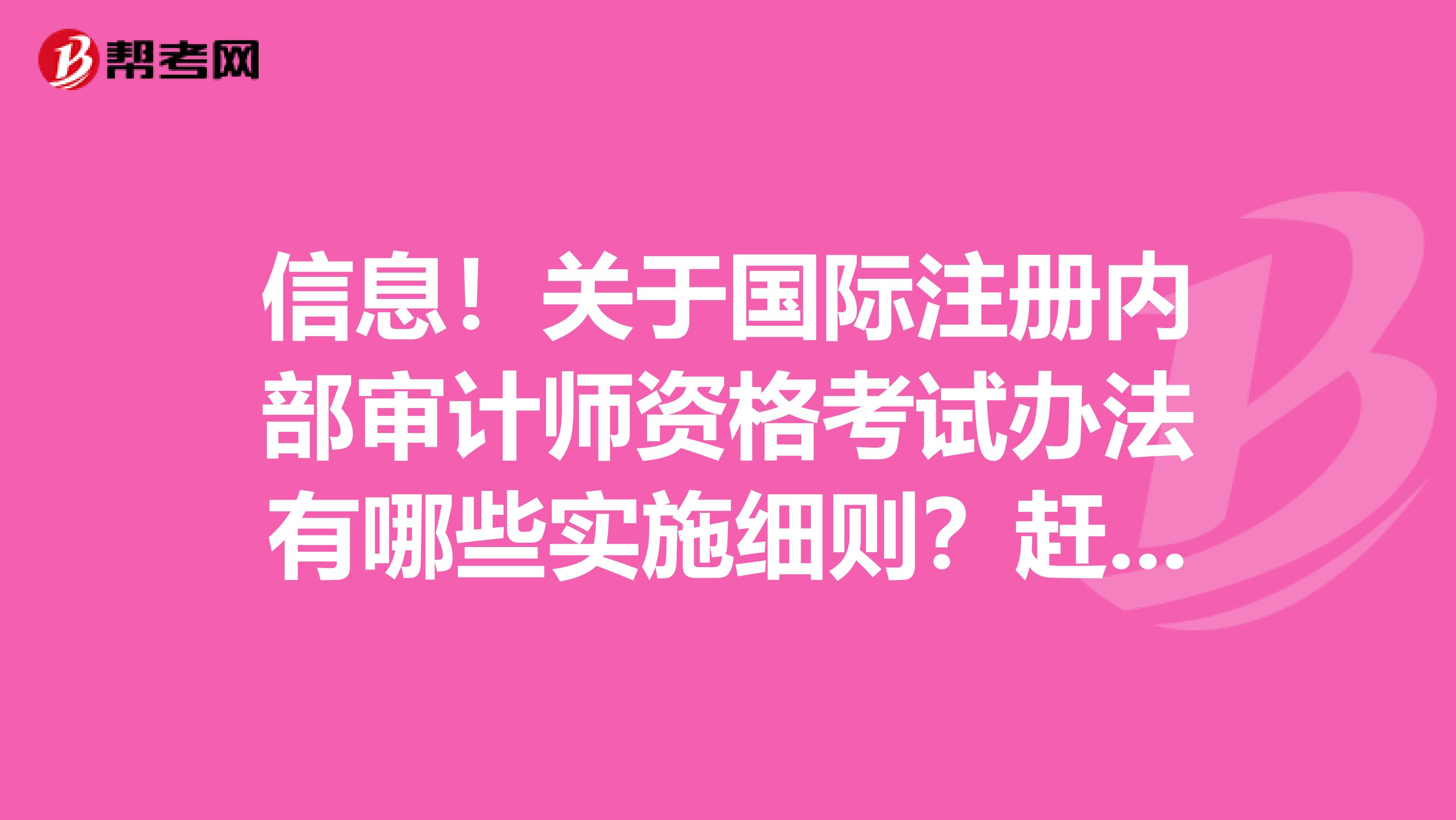 信息！關于國際注冊內部審計師資格考試辦法有哪些實施細則？趕緊了解下！