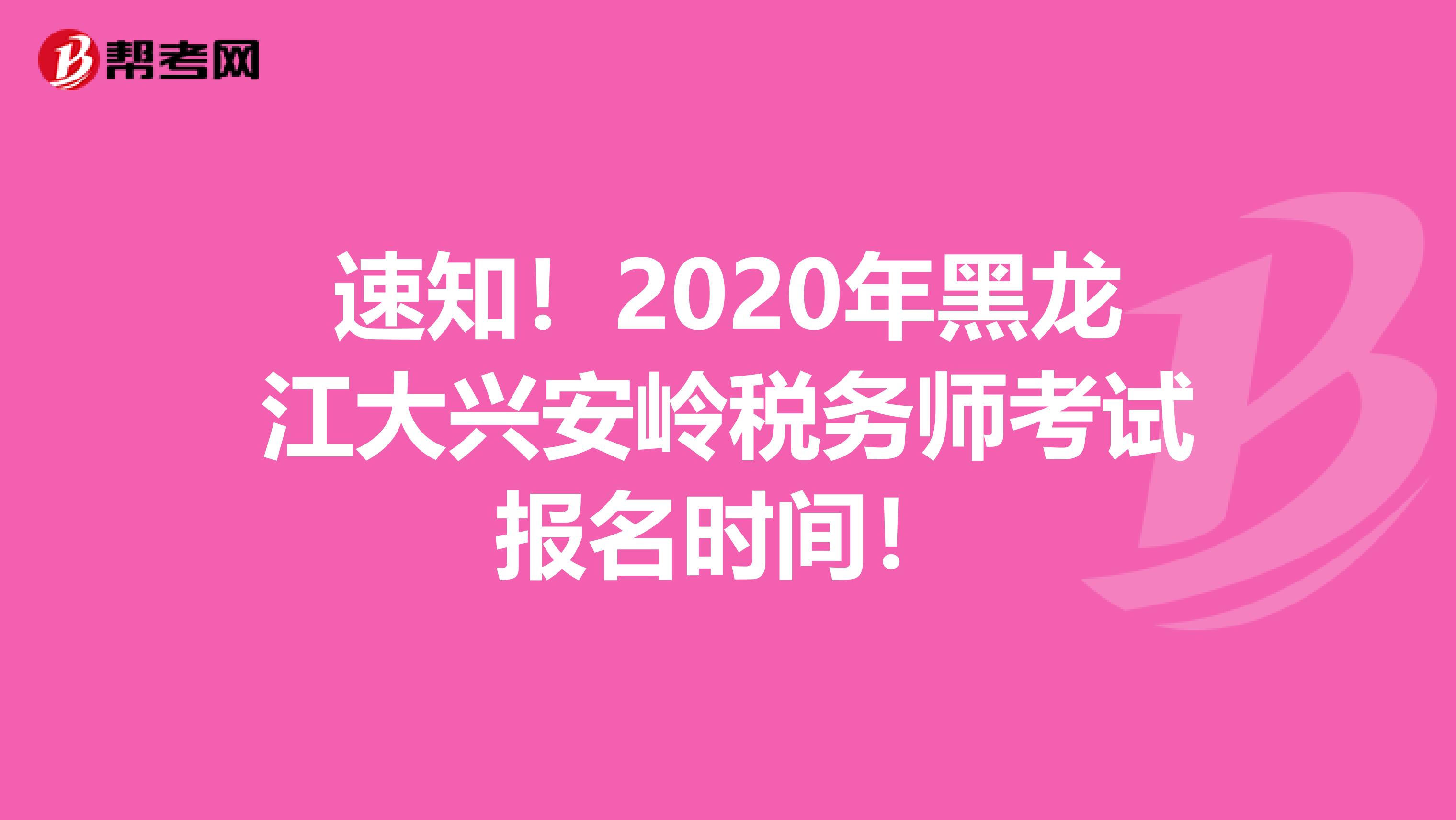 速知！2020年黑龙江大兴安岭税务师考试报名时间！