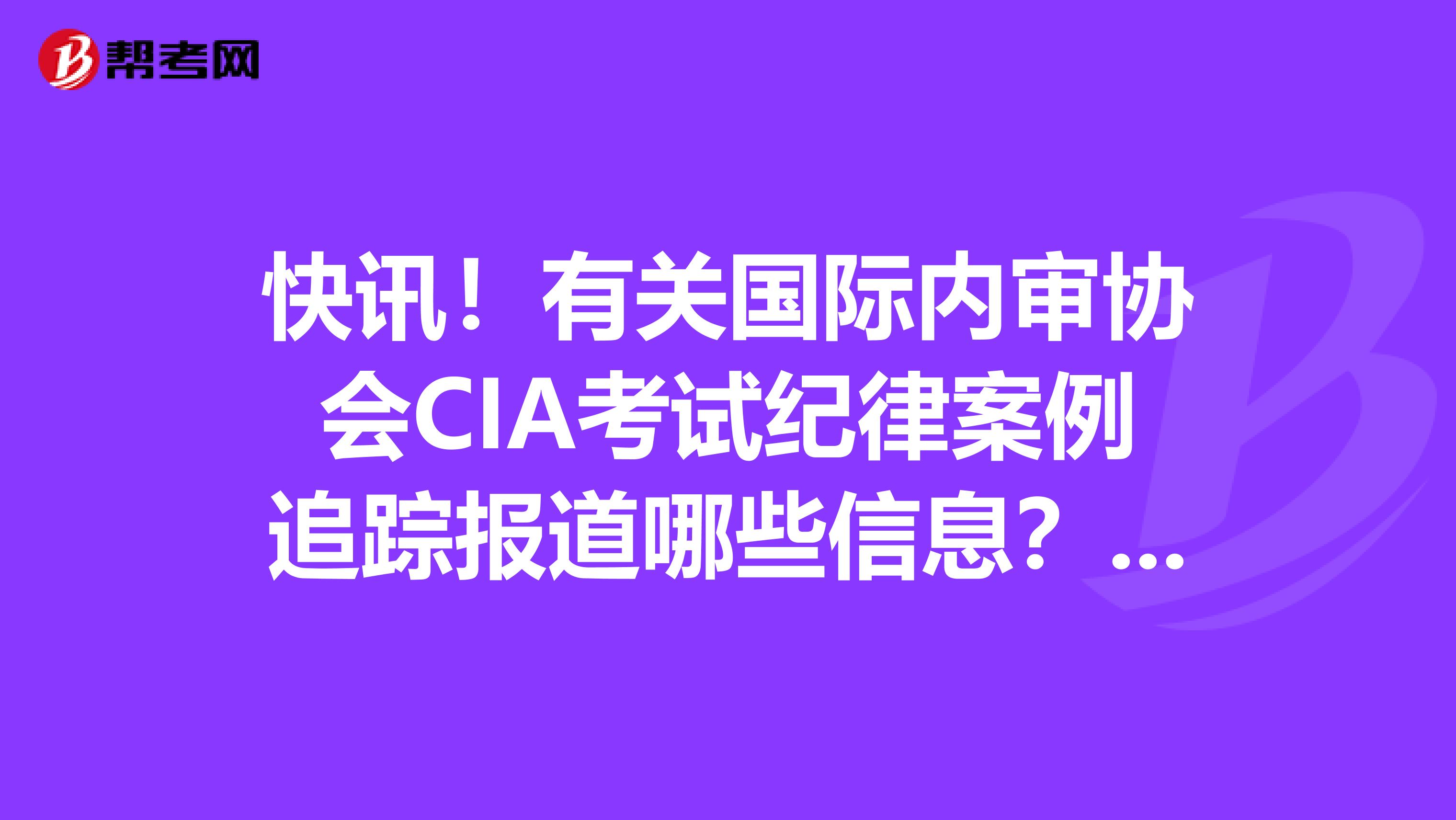 快讯！有关国际内审协会CIA考试纪律案例追踪报道哪些信息？来看下吧！