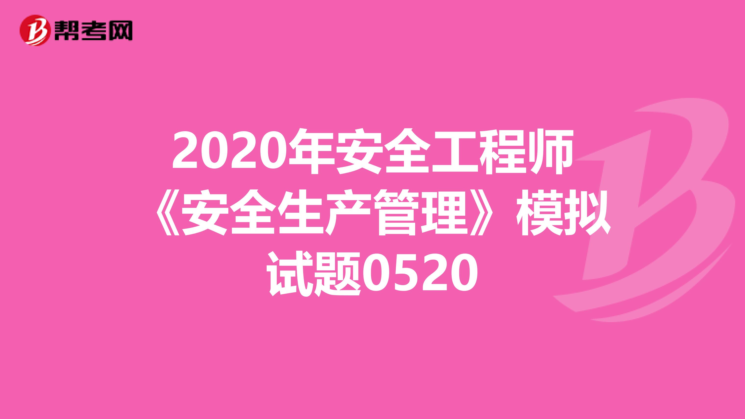 2020年安全工程師《安全生產(chǎn)管理》模擬試題0520