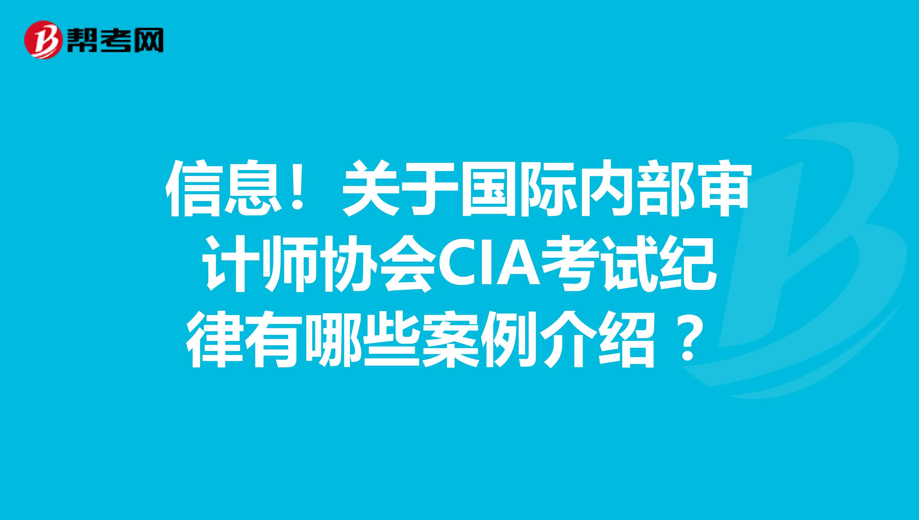 信息！关于国际内部审计师协会CIA考试纪律有哪些案例介绍 ？