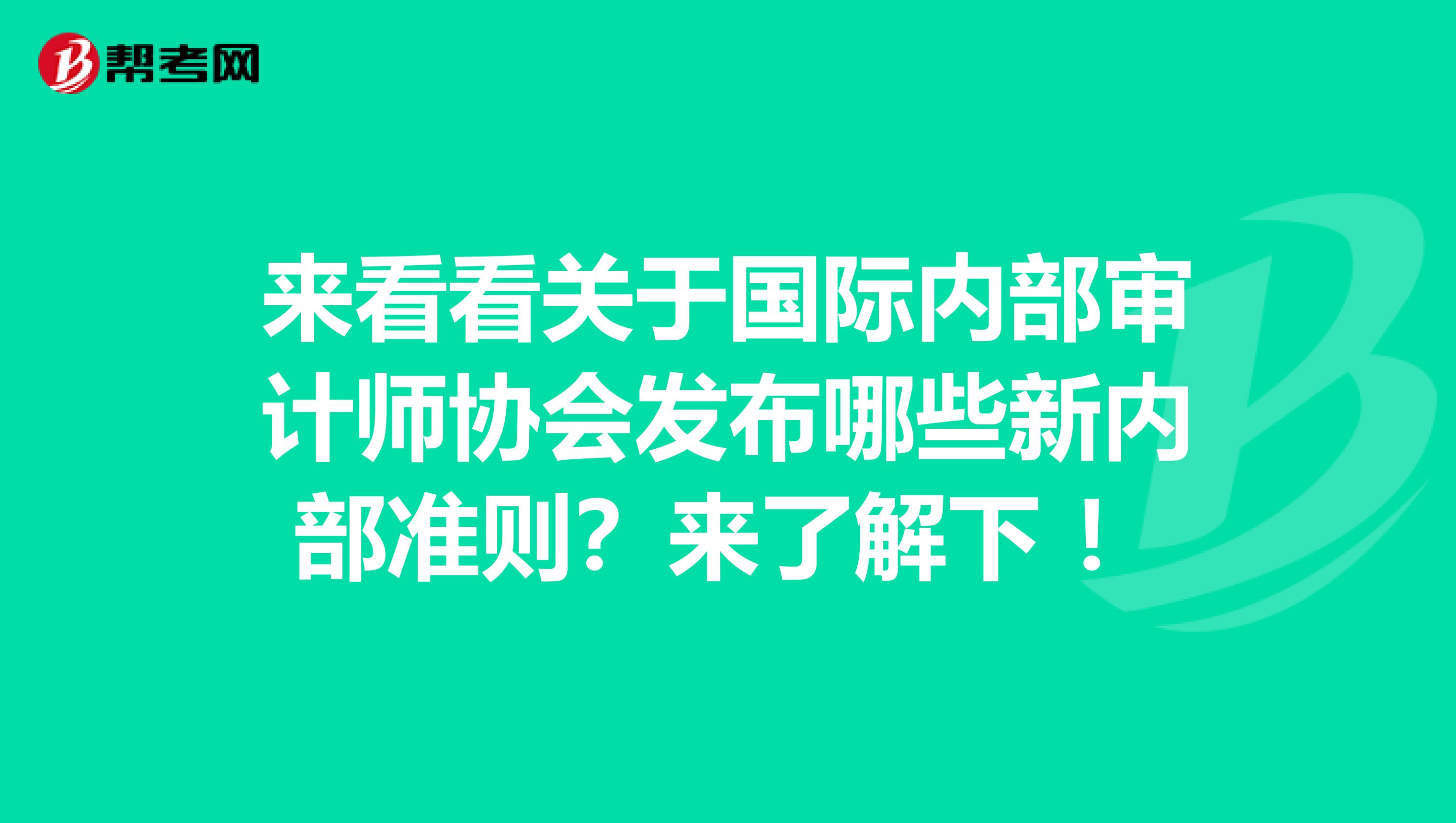 来看看关于国际内部审计师协会发布哪些新内部准则？来了解下 ！