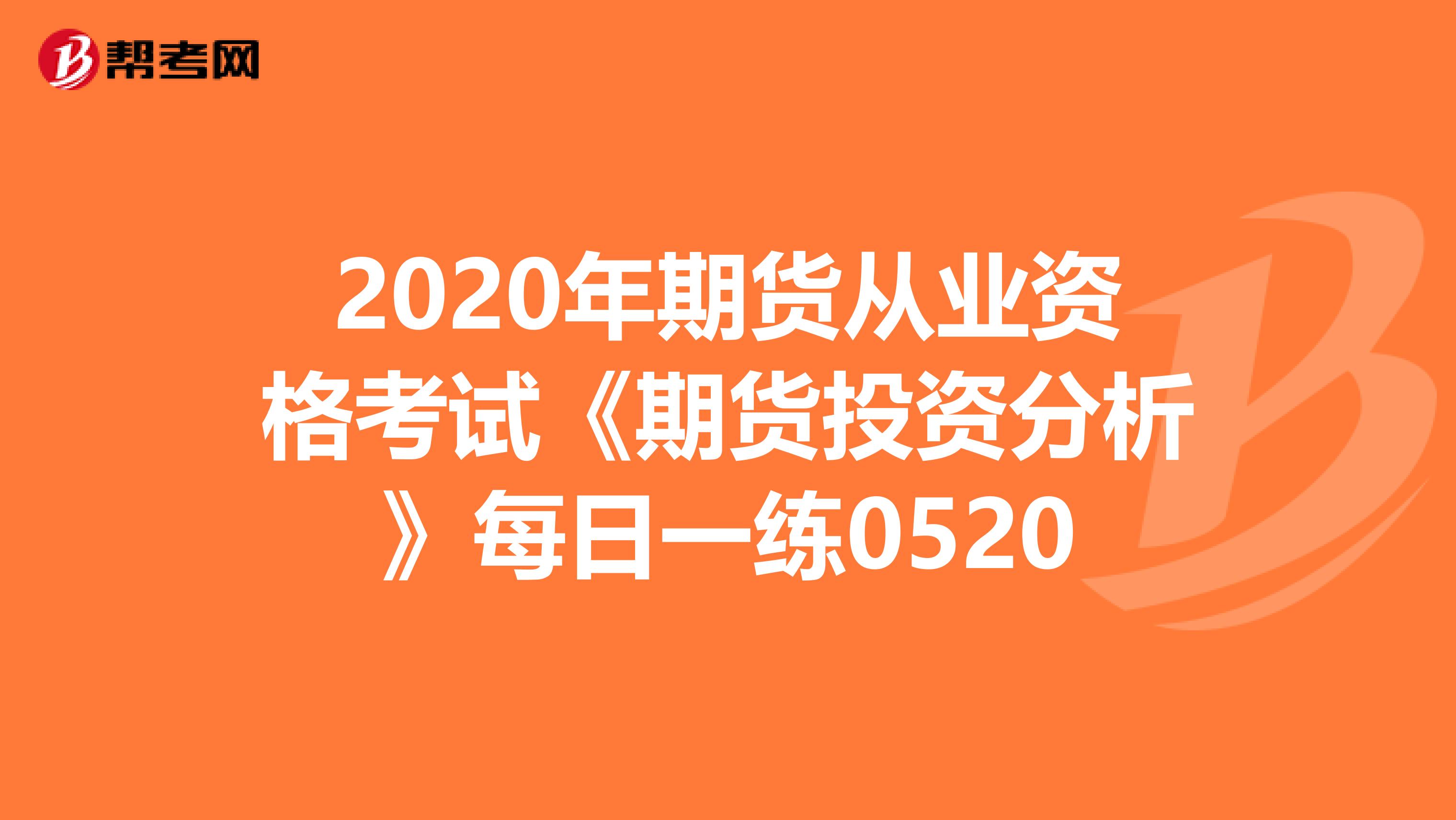 2020年期货从业资格考试《期货投资分析》每日一练0520