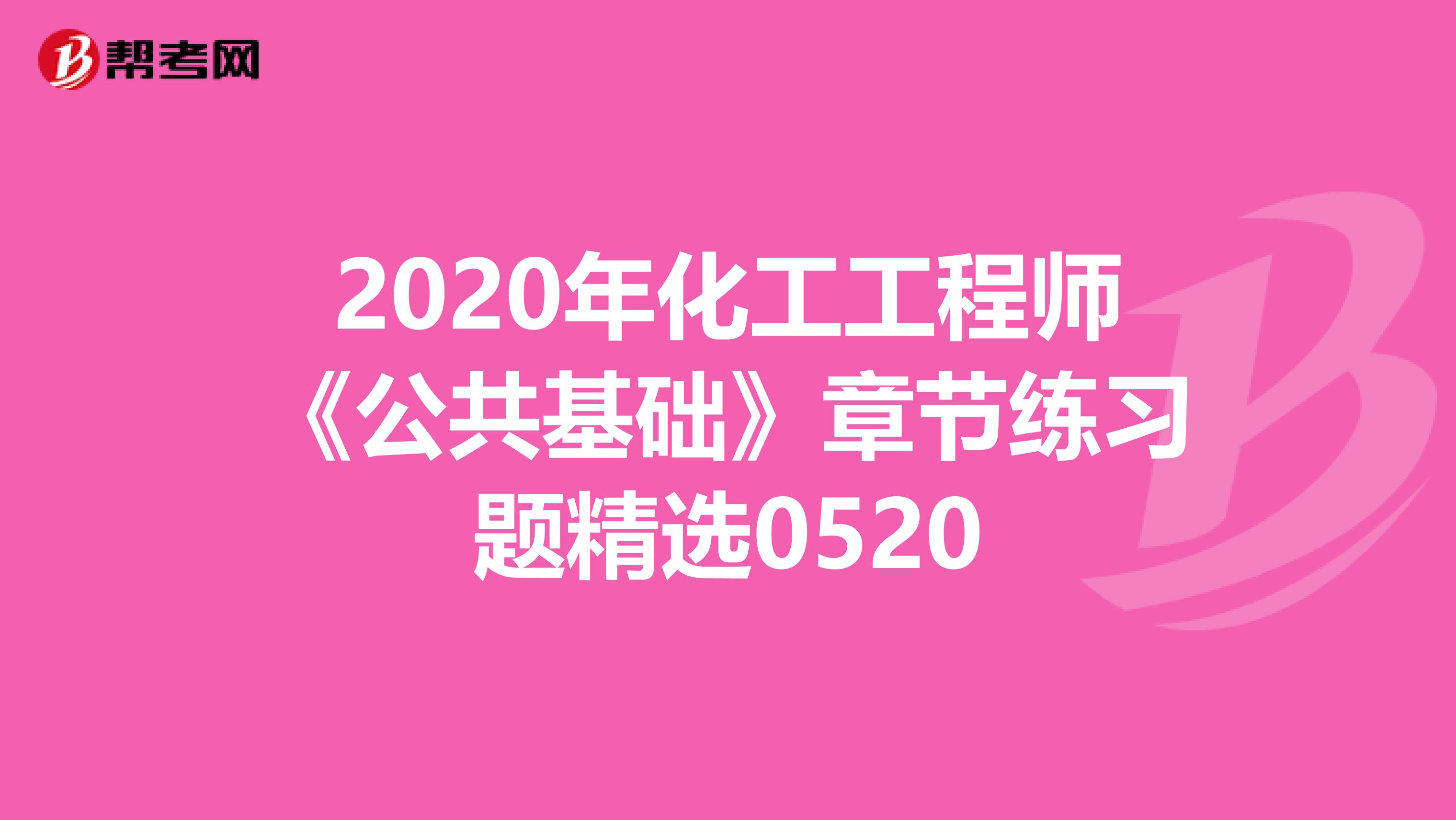 2020年化工工程师《公共基础》章节练习题精选0520