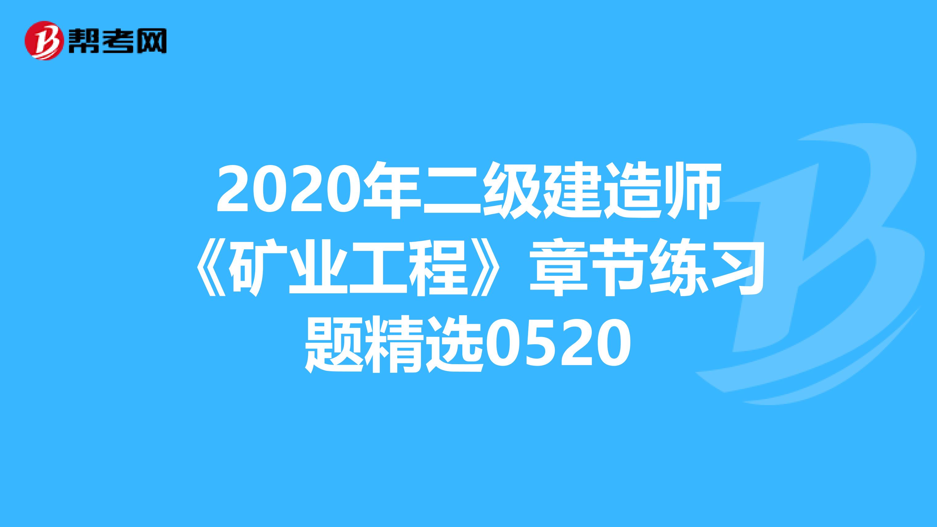 2020年二级建造师《矿业工程》章节练习题精选0520