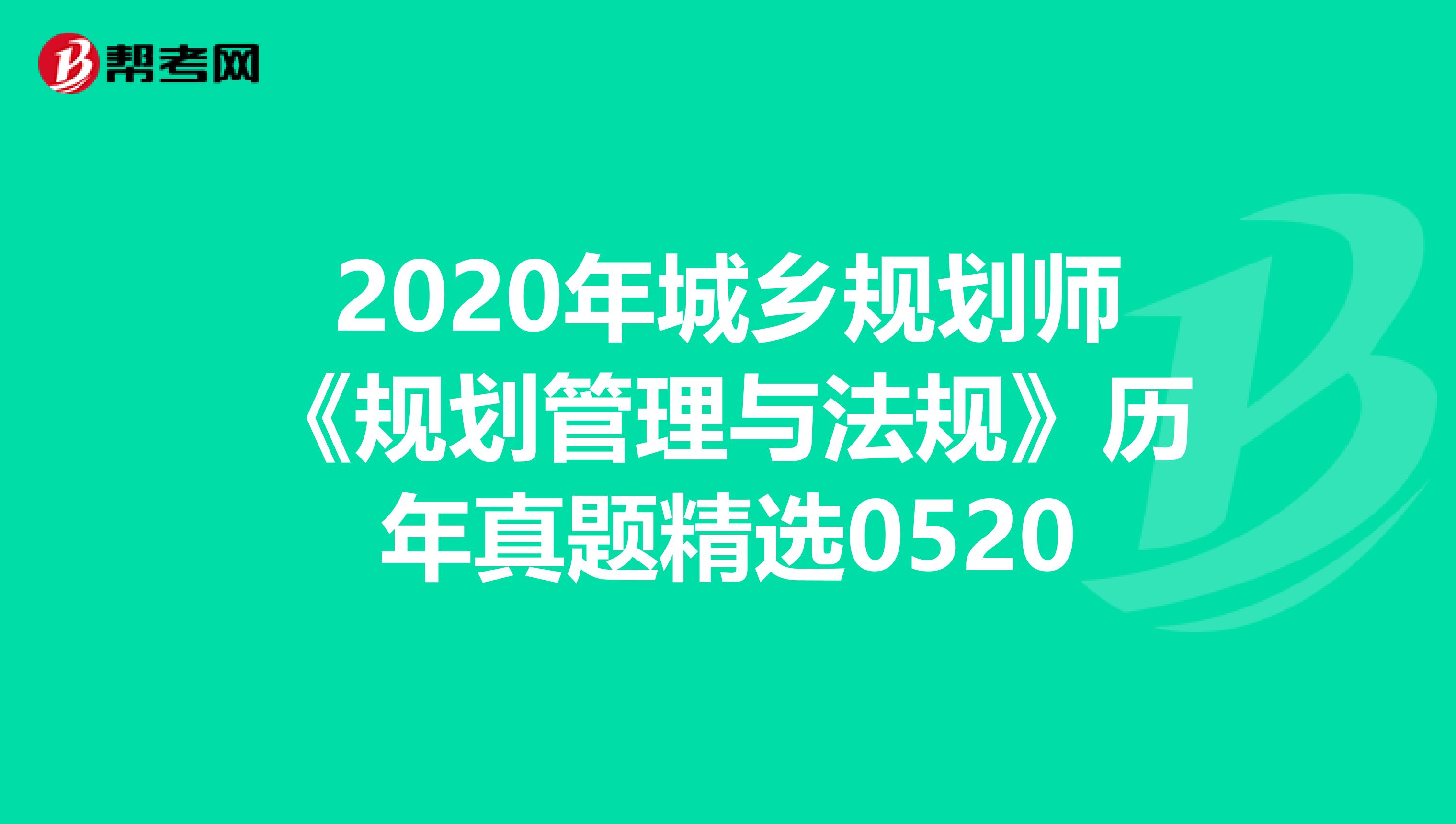 2020年城乡规划师《规划管理与法规》历年真题精选0520