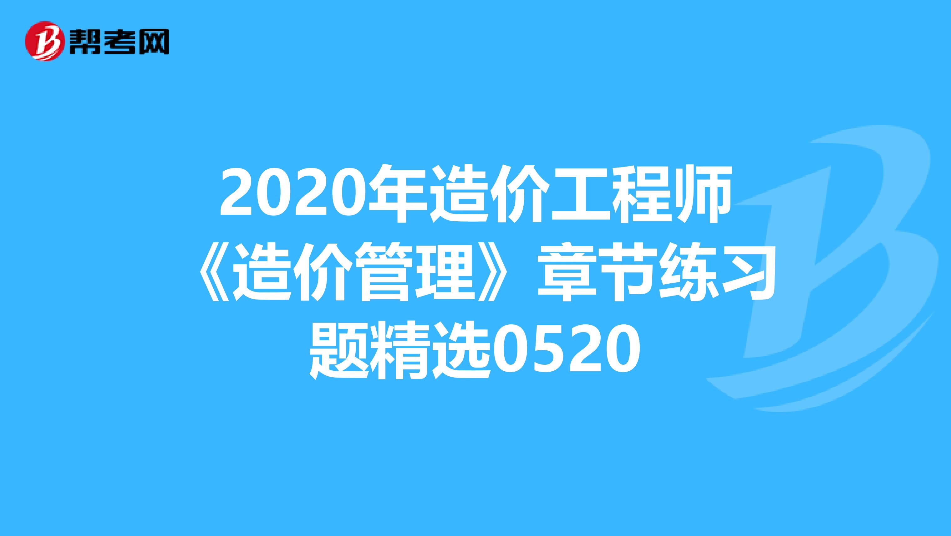 2020年造价工程师《造价管理》章节练习题精选0520