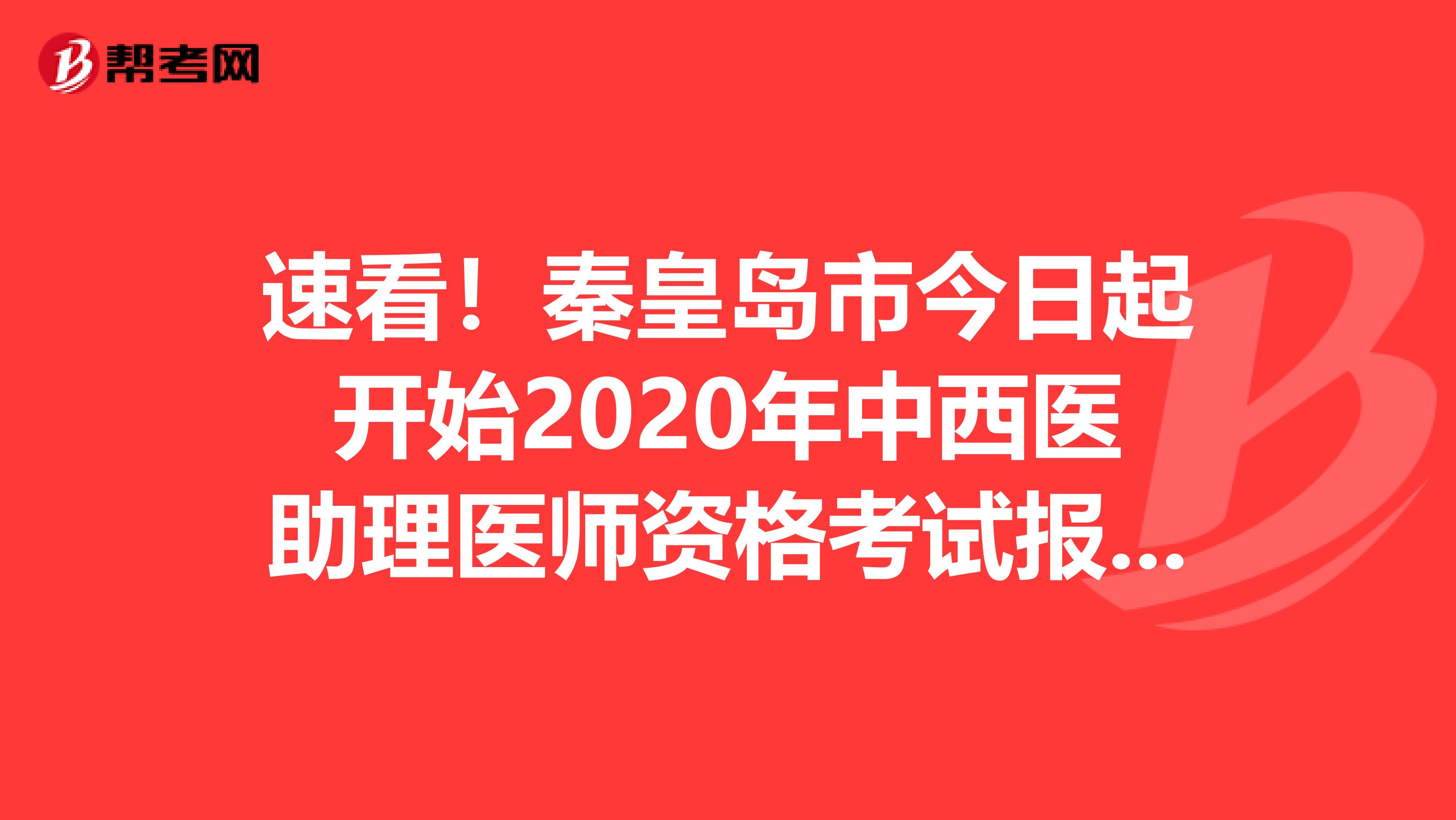 速看！秦皇岛市今日起开始2020年中西医助理医师资格考试报名缴费