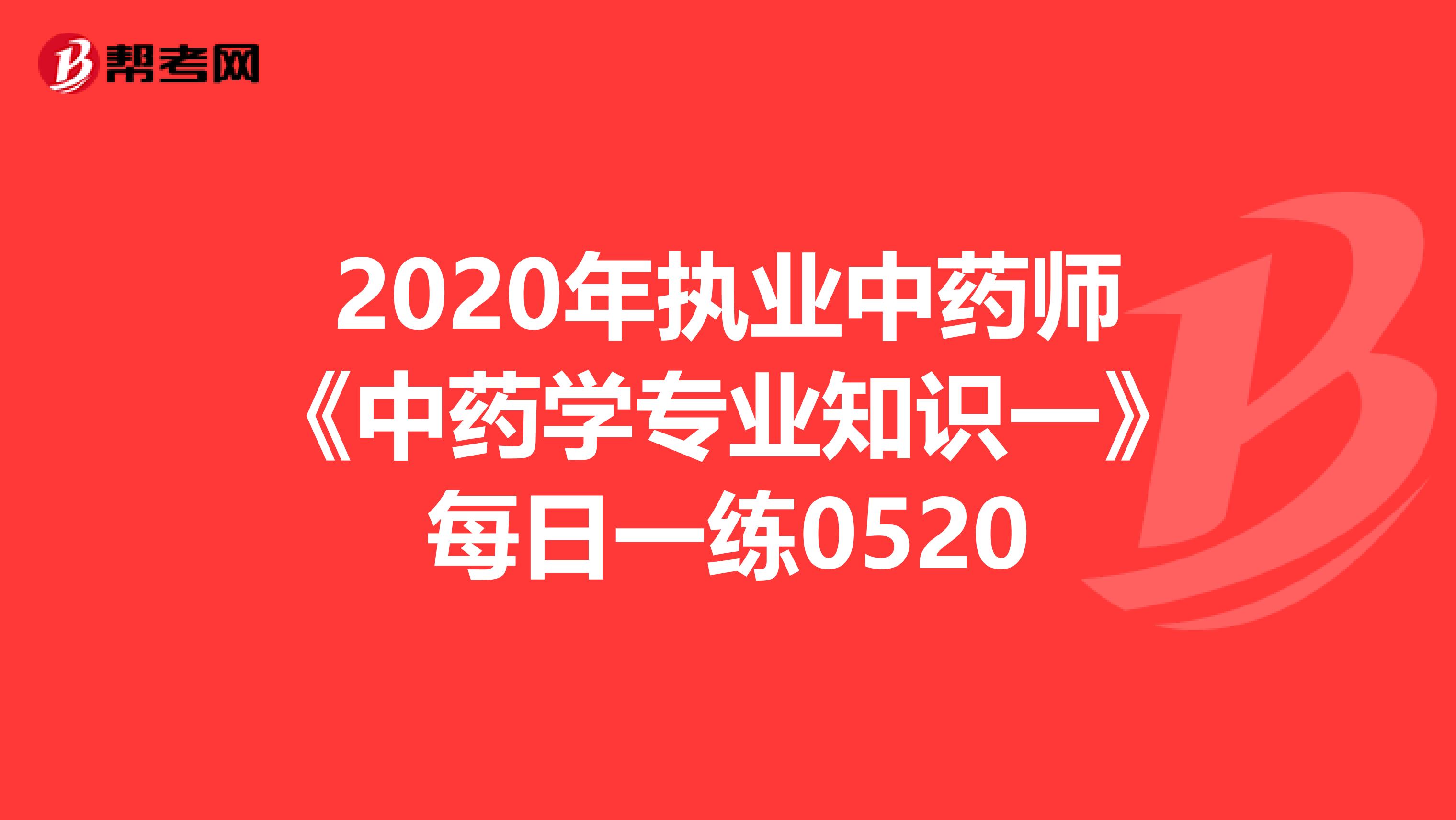 2020年执业中药师《中药学专业知识一》每日一练0520