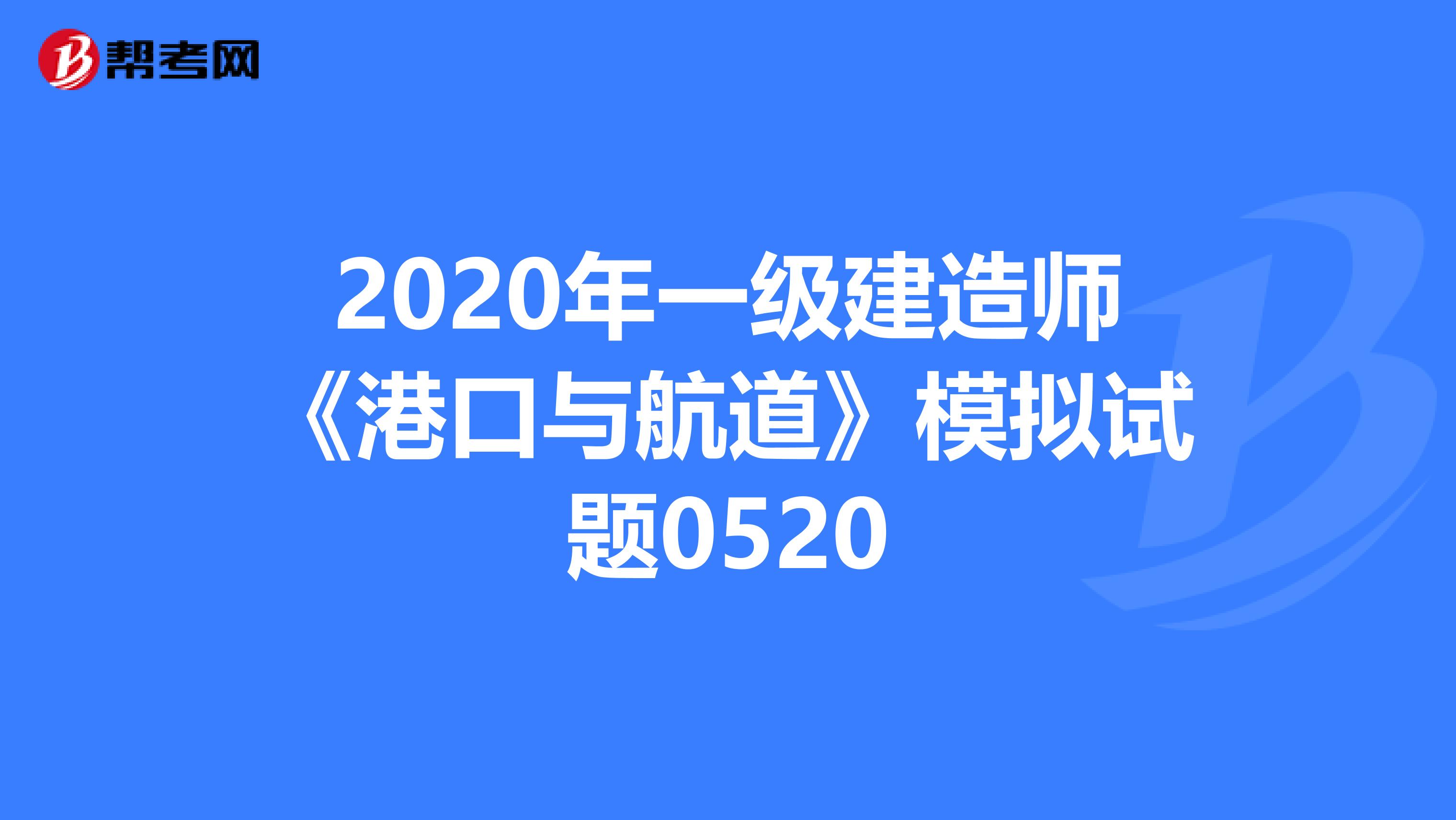 2020年一級建造師《港口與航道》模擬試題0520