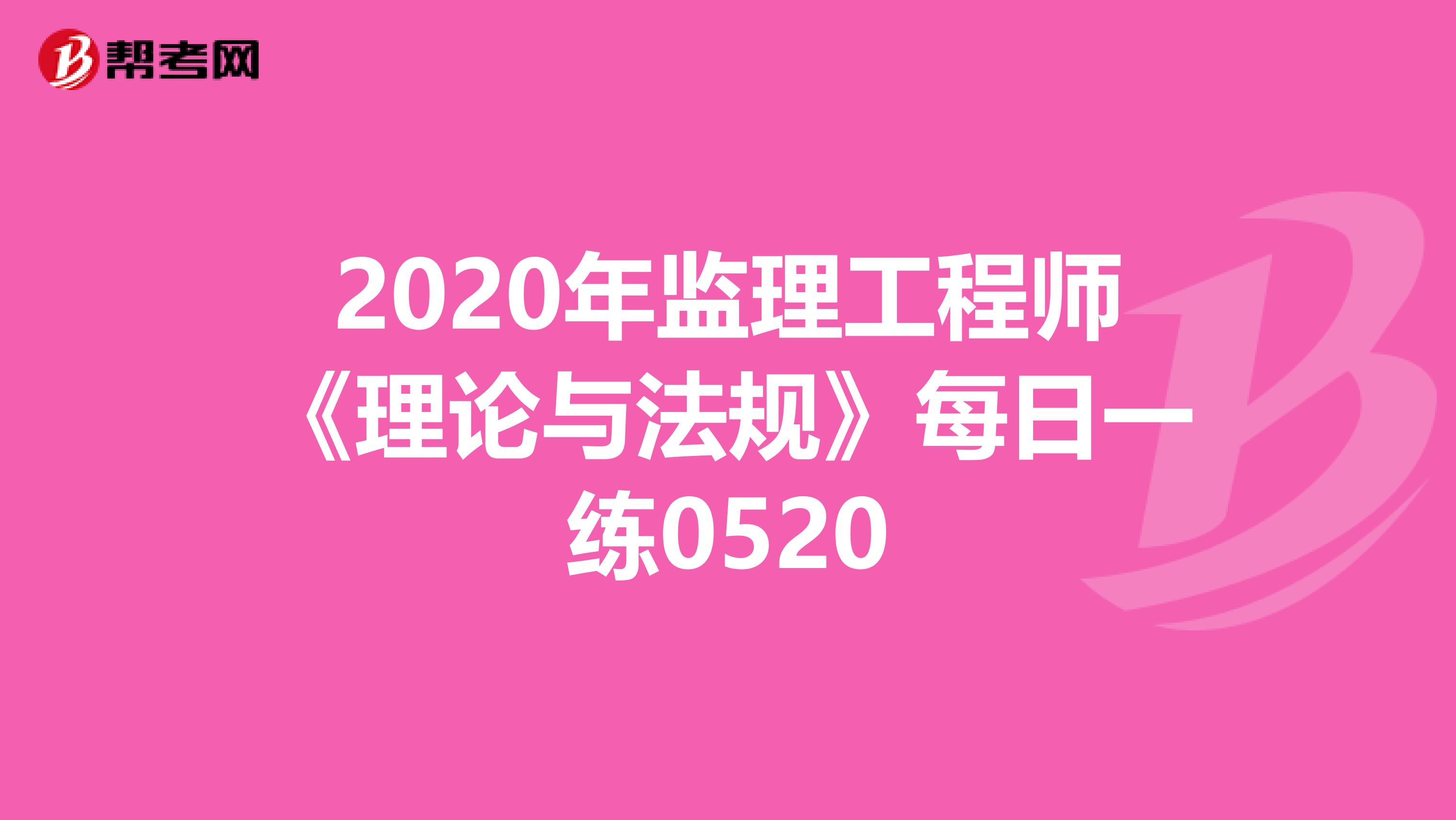 2020年监理工程师《理论与法规》每日一练0520