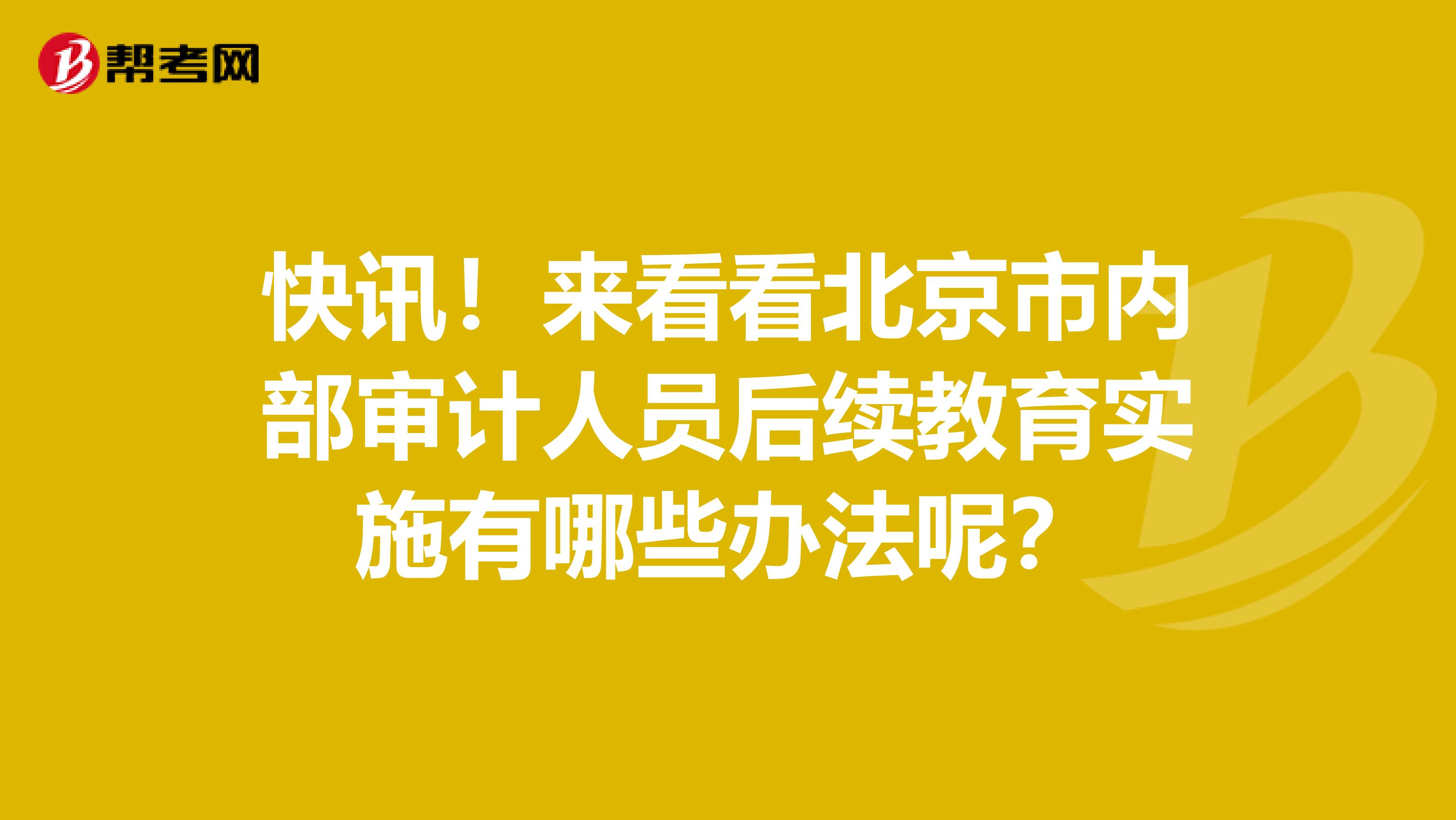 快讯！来看看北京市内部审计人员后续教育实施有哪些办法呢？