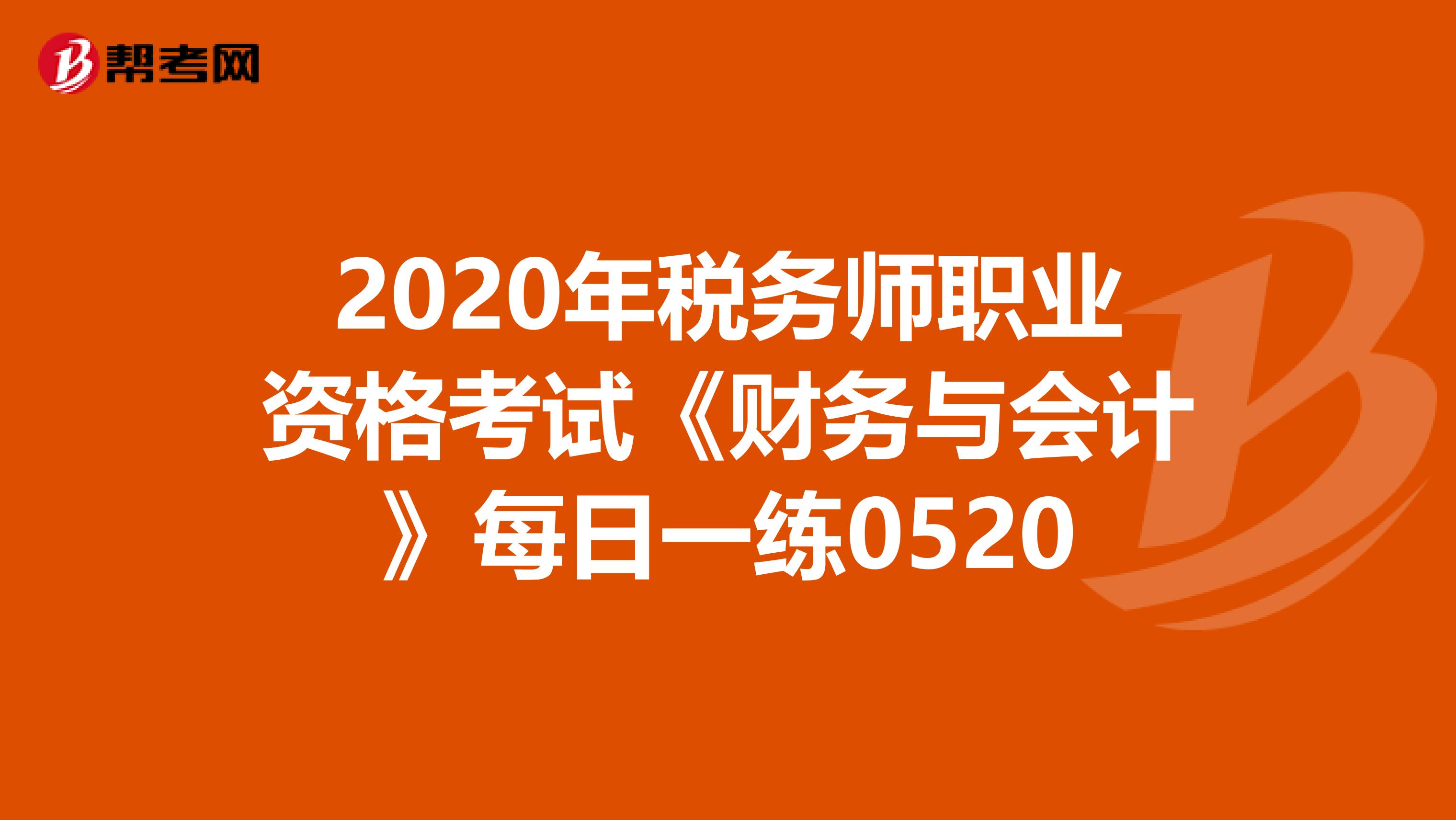 2020年税务师职业资格考试《财务与会计》每日一练0520