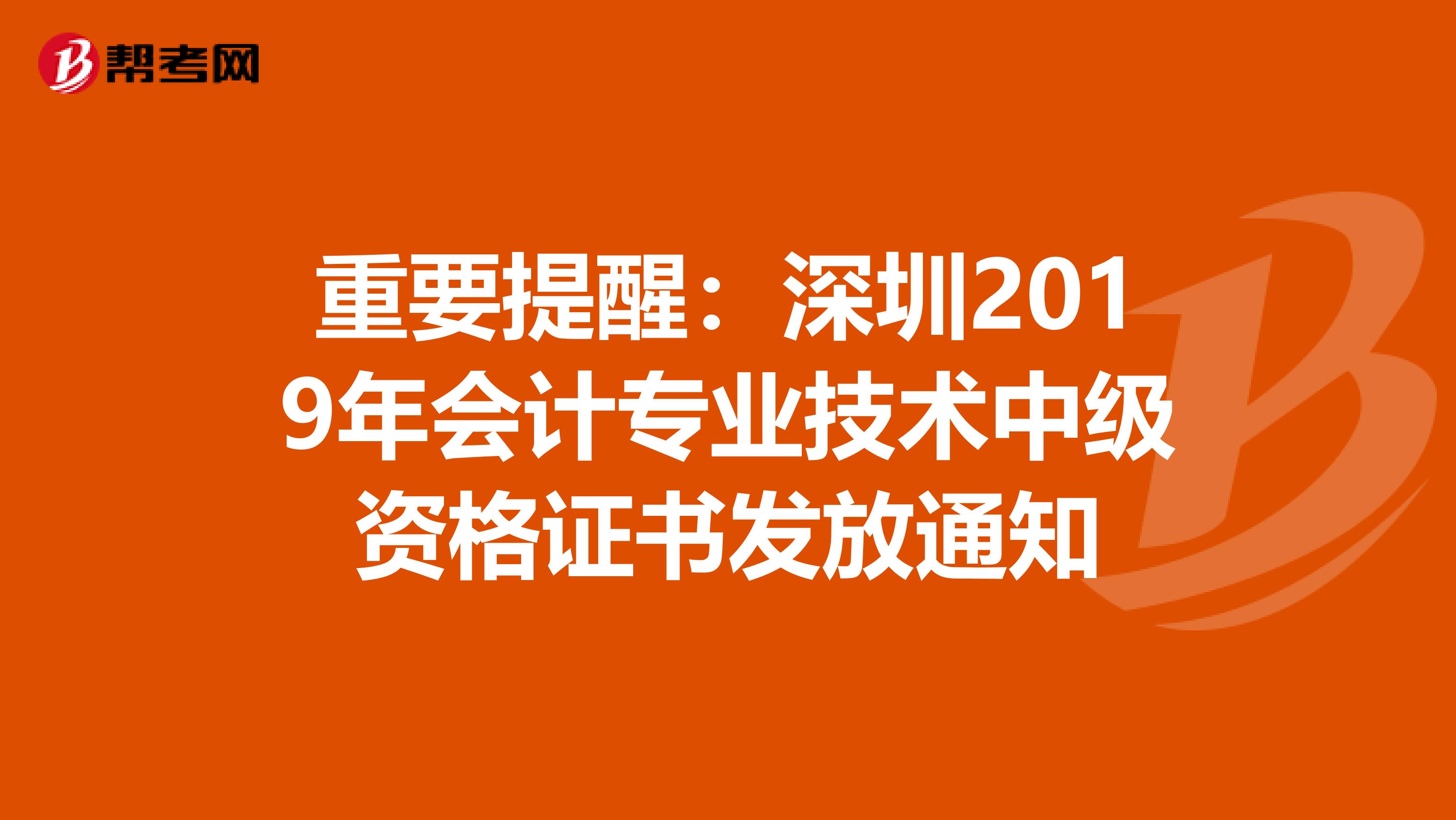 重要提醒：深圳2019年会计专业技术中级资格证书发放通知