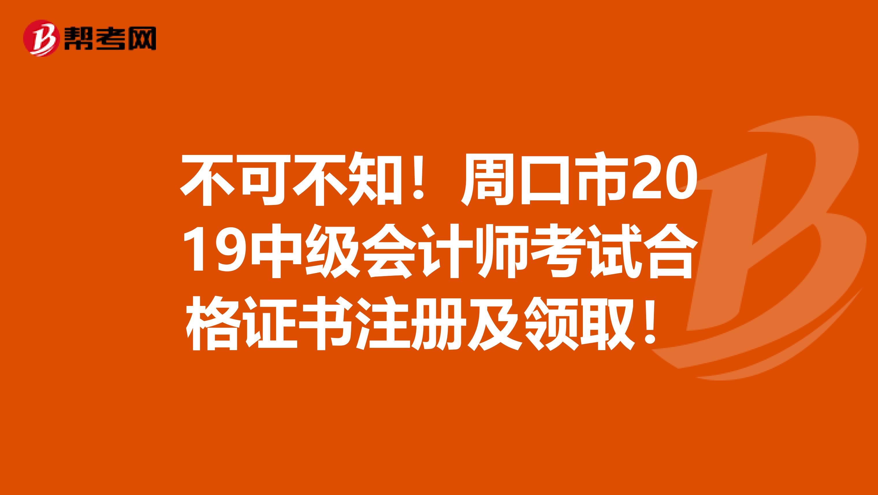 不可不知！周口市2019中級(jí)會(huì)計(jì)師考試合格證書(shū)注冊(cè)及領(lǐng)??！