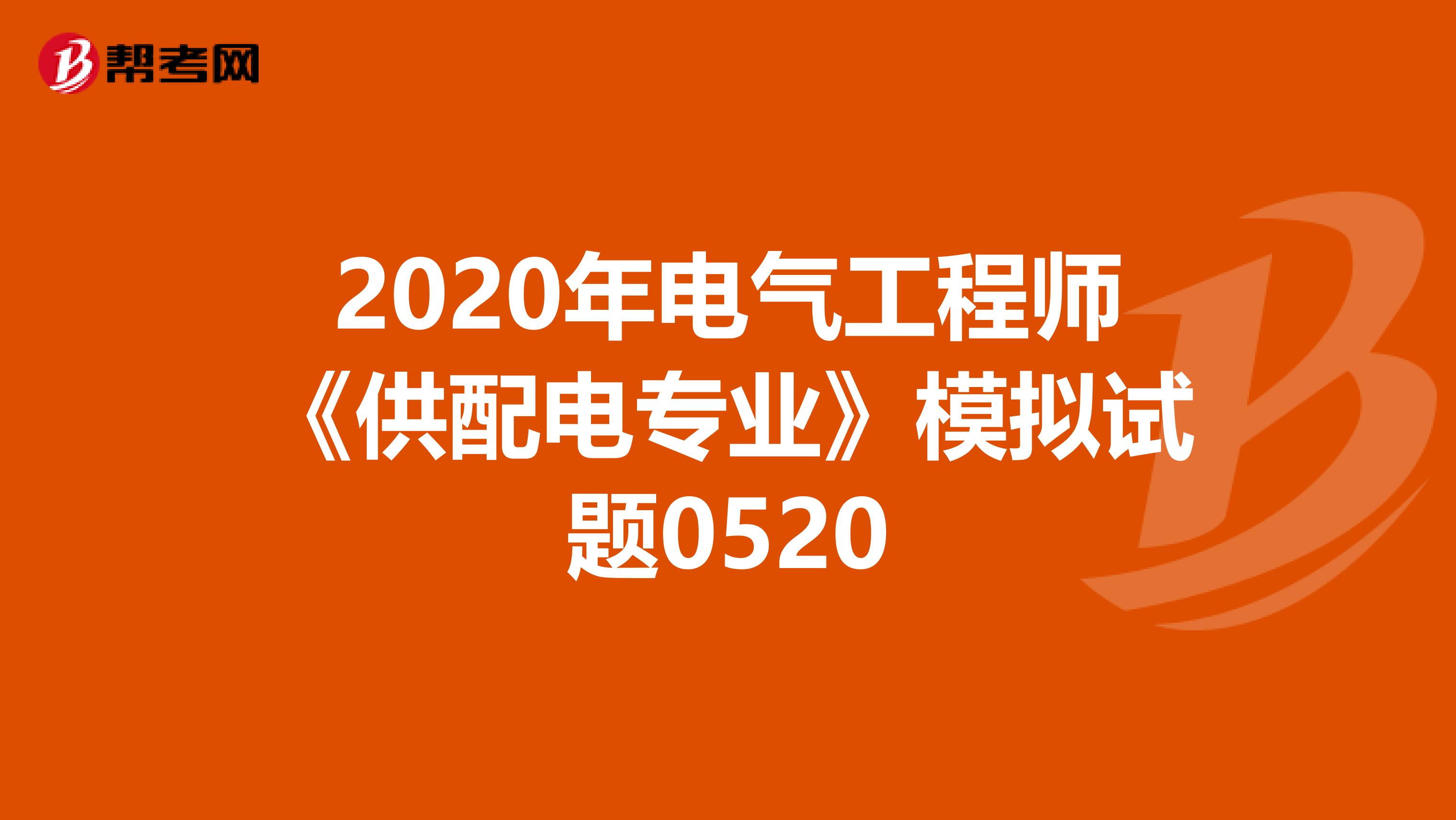 2020年电气工程师《供配电专业》模拟试题0520